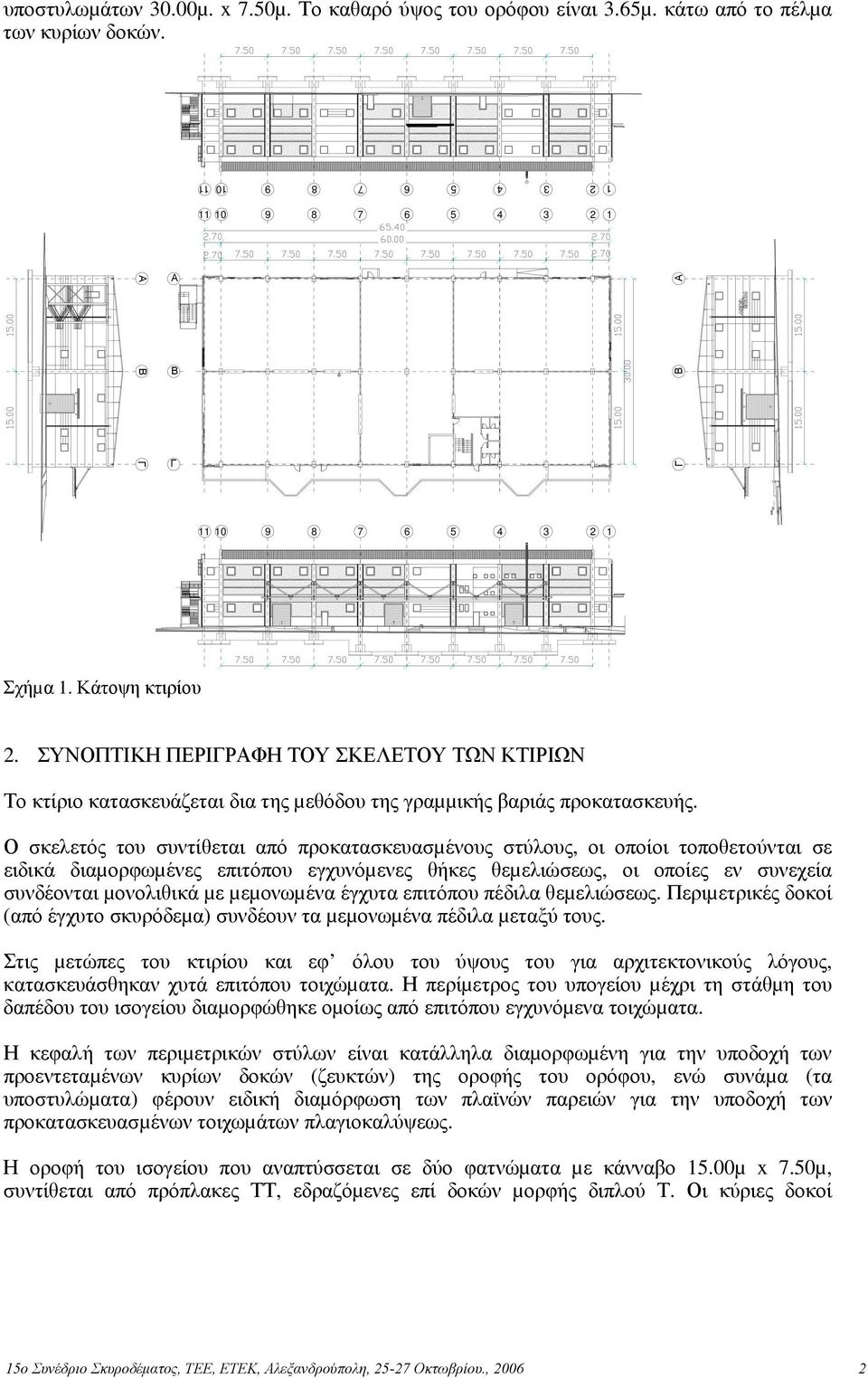 Ο σκελετός του συντίθεται από προκατασκευασµένους στύλους, οι οποίοι τοποθετούνται σε ειδικά διαµορφωµένες επιτόπου εγχυνόµενες θήκες θεµελιώσεως, οι οποίες εν συνεχεία συνδέονται µονολιθικά µε