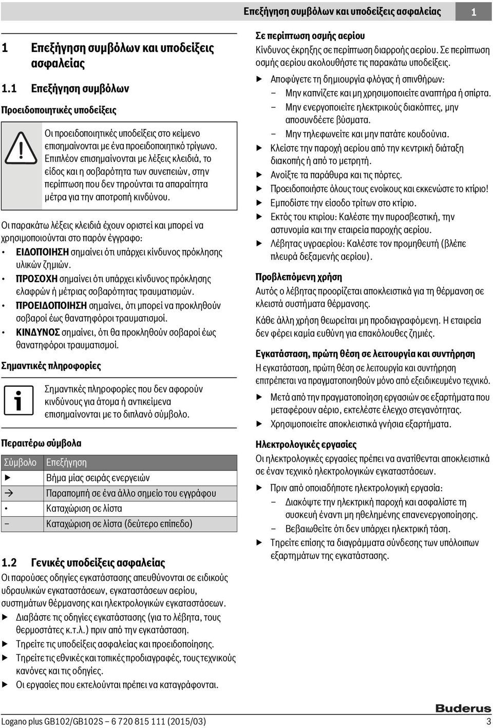 ζημιών. ΠΡΟΣΟΧΗ σημαίνει ότι υπάρχει κίνδυνος πρόκλησης ελαφρών ή μέτριας σοβαρότητας τραυματισμών. ΠΡΟΕΙΔΟΠΟΙΗΣΗ σημαίνει, ότι μπορεί να προκληθούν σοβαροί έως θανατηφόροι τραυματισμοί.