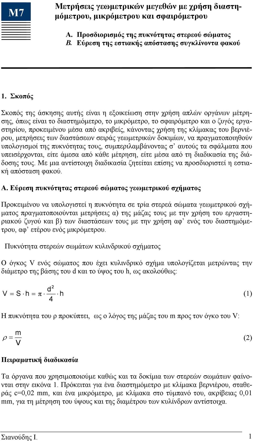 ακριβείς, κάνοντας χρήση της κλίµακας του βερνιέρου, µετρήσεις των διαστάσεων σειράς γεωµετρικών δοκιµίων, να πραγµατοποιηθούν υπολογισµοί της πυκνότητας τους, συµπεριλαµβάνοντας σ αυτούς τα σφάλµατα