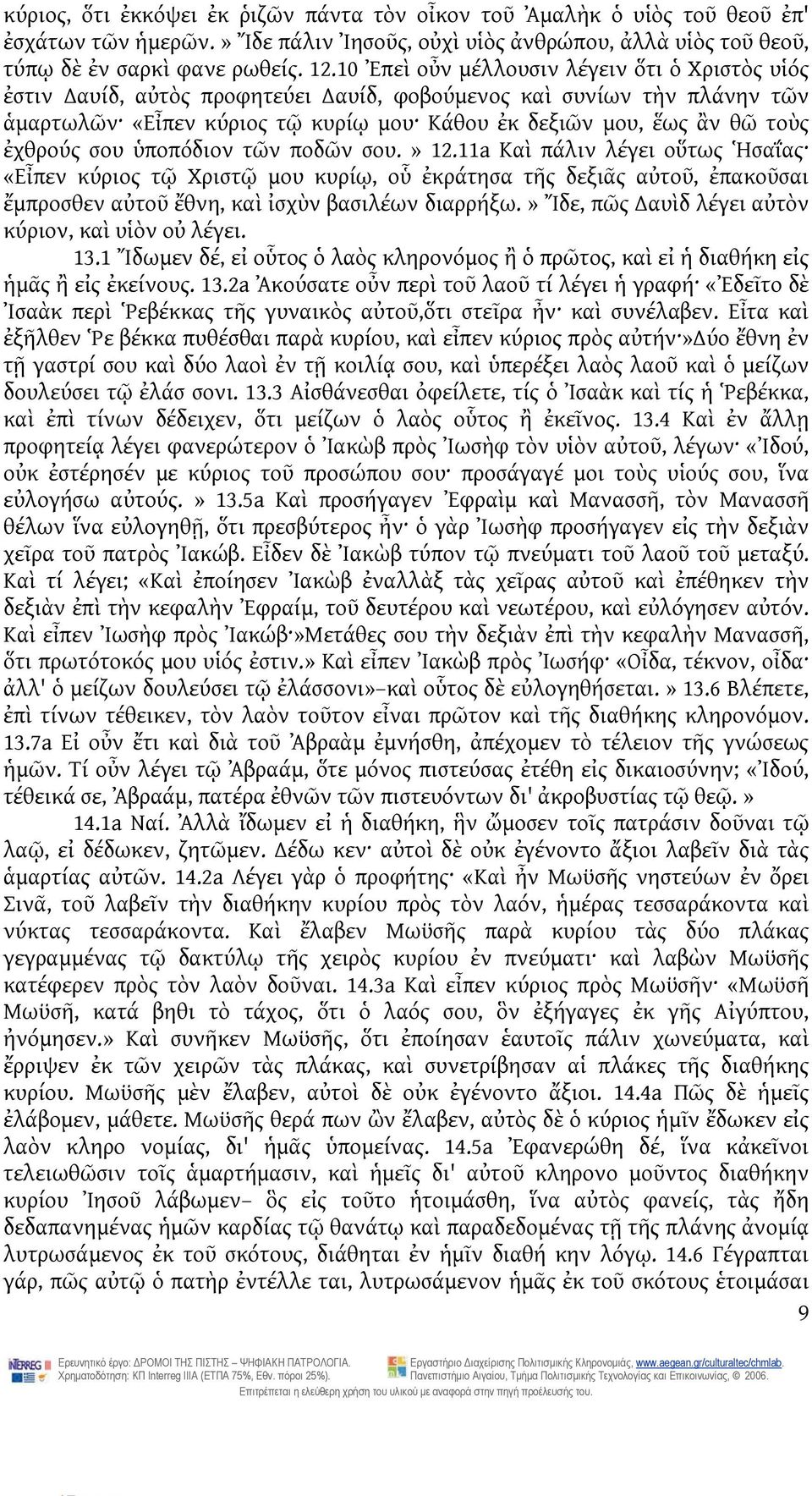 ἐχθρούς σου ὑποπόδιον τῶν ποδῶν σου.» 12.11a Καὶ πάλιν λέγει οὕτως Ἡσαΐας «Εἶπεν κύριος τῷ Χριστῷ μου κυρίῳ, οὗ ἐκράτησα τῆς δεξιᾶς αὐτοῦ, ἐπακοῦσαι ἔμπροσθεν αὐτοῦ ἔθνη, καὶ ἰσχὺν βασιλέων διαρρήξω.