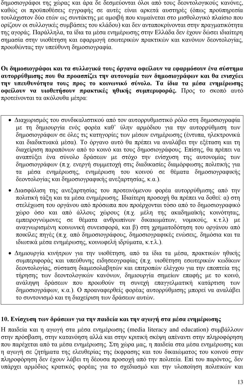 Παράλληλα, τα ίδια τα μέσα ενημέρωσης στην Ελλάδα δεν έχουν δώσει ιδιαίτερη σημασία στην υιοθέτηση και εφαρμογή εσωτερικών πρακτικών και κανόνων δεοντολογίας, προωθώντας την υπεύθυνη δημοσιογραφία.