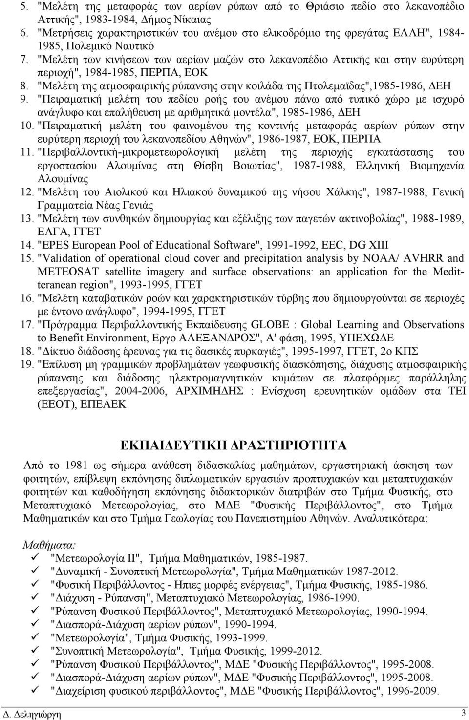 "Μελέτη των κινήσεων των αερίων μαζών στο λεκανοπέδιο Αττικής και στην ευρύτερη περιοχή", 1984-1985, ΠΕΡΠΑ, ΕΟΚ 8. "Μελέτη της ατμοσφαιρικής ρύπανσης στην κοιλάδα της Πτολεμαϊδας",1985-1986, ΔΕΗ 9.