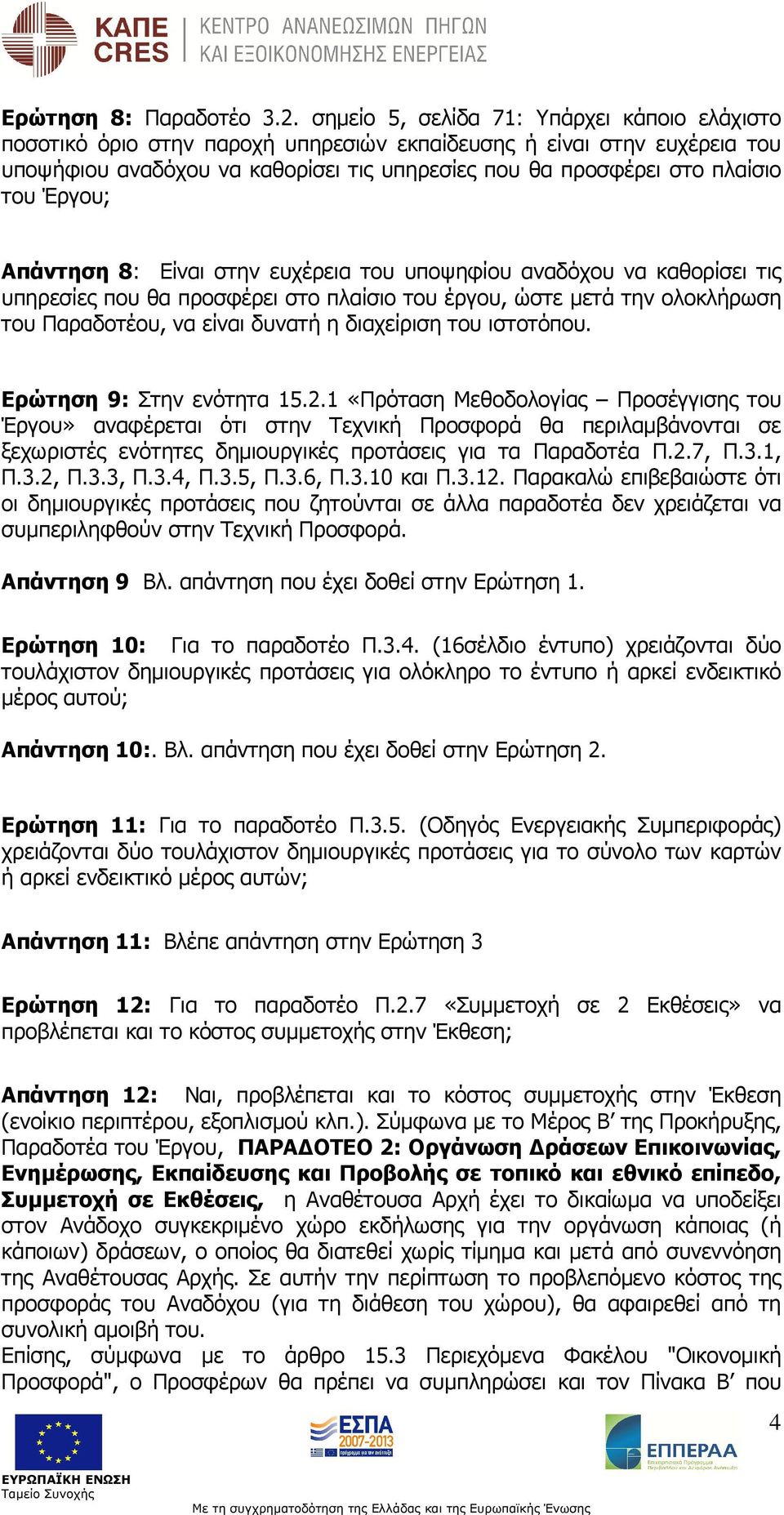 Έργου; Απάντηση 8: Είναι στην ευχέρεια του υποψηφίου αναδόχου να καθορίσει τις υπηρεσίες που θα προσφέρει στο πλαίσιο του έργου, ώστε µετά την ολοκλήρωση του Παραδοτέου, να είναι δυνατή η διαχείριση