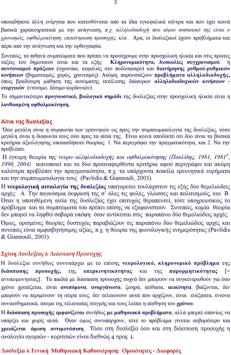 Συνεπώς, τα πιθανά συµπτώµατα που πρέπει να προσέχουµε στην προσχολική ηλικία και στις πρώτες τάξεις του δηµοτικού είναι και τα εξής: Κληρονοµικότητα, υσκολίες συγχρονισµού ή συντονισµού πράξεων