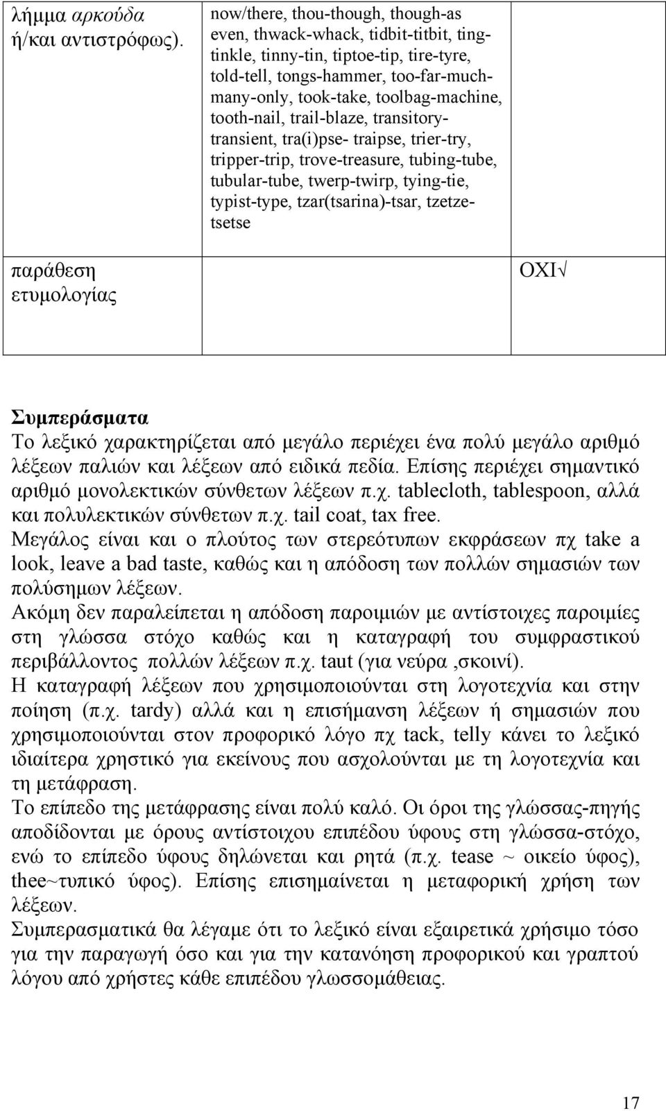 tooth-nail, trail-blaze, transitorytransient, tra(i)pse- traipse, trier-try, tripper-trip, trove-treasure, tubing-tube, tubular-tube, twerp-twirp, tying-tie, typist-type, tzar(tsarina)-tsar,