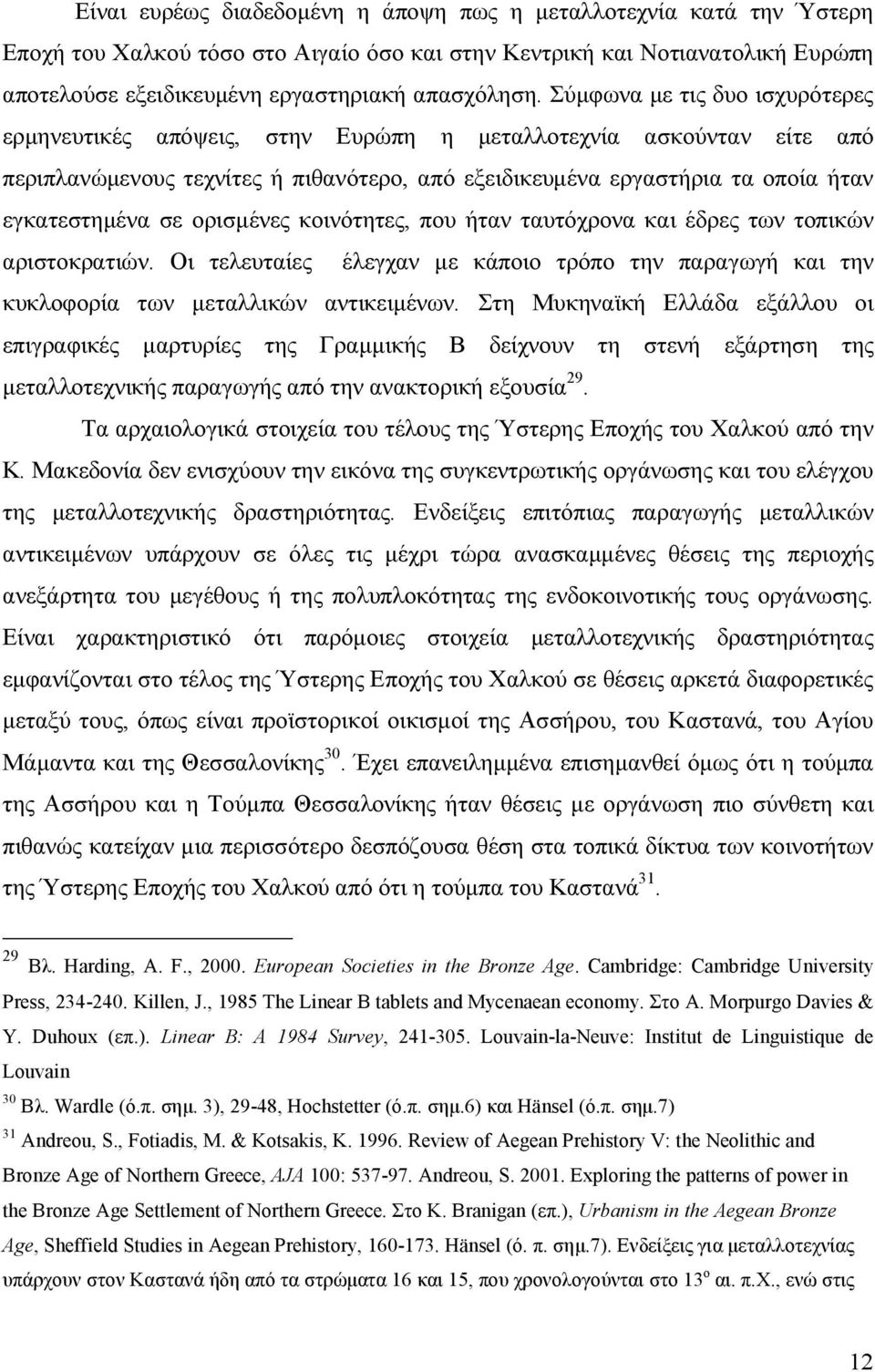 ορισμένες κοινότητες, που ήταν ταυτόχρονα και έδρες των τοπικών αριστοκρατιών. Οι τελευταίες έλεγχαν με κάποιο τρόπο την παραγωγή και την κυκλοφορία των μεταλλικών αντικειμένων.
