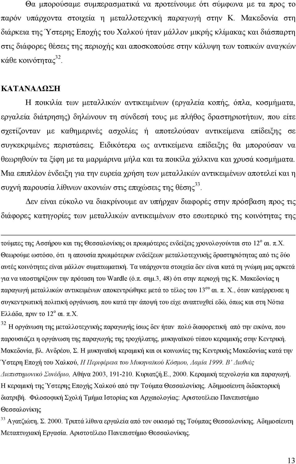 ΚΑΤΑΝΑΛΩΣΗ Η ποικιλία των μεταλλικών αντικειμένων (εργαλεία κοπής, όπλα, κοσμήματα, εργαλεία διάτρησης) δηλώνουν τη σύνδεσή τους με πλήθος δραστηριοτήτων, που είτε σχετίζονταν με καθημερινές ασχολίες
