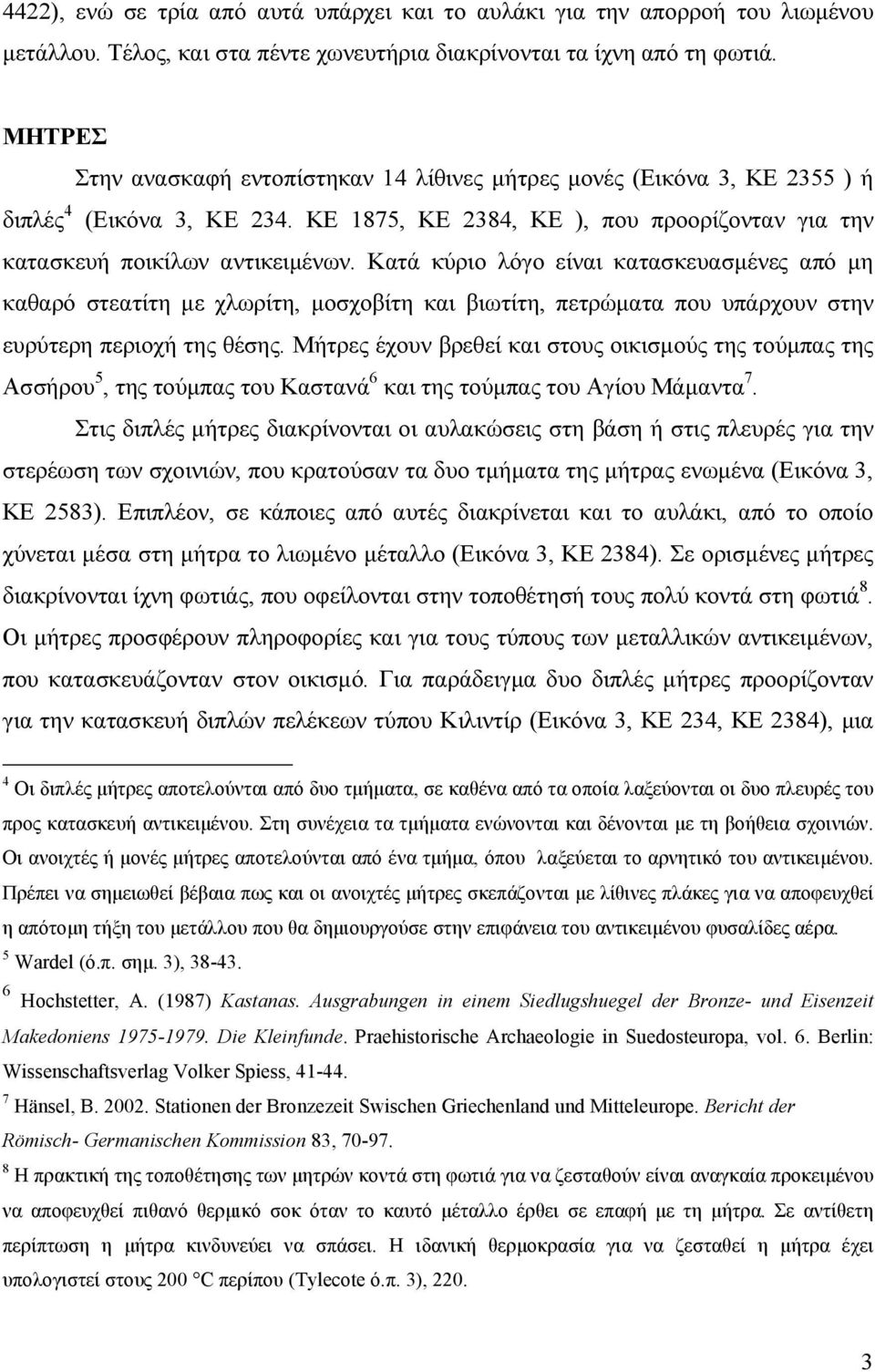 Κατά κύριο λόγο είναι κατασκευασμένες από μη καθαρό στεατίτη με χλωρίτη, μοσχοβίτη και βιωτίτη, πετρώματα που υπάρχουν στην ευρύτερη περιοχή της θέσης.
