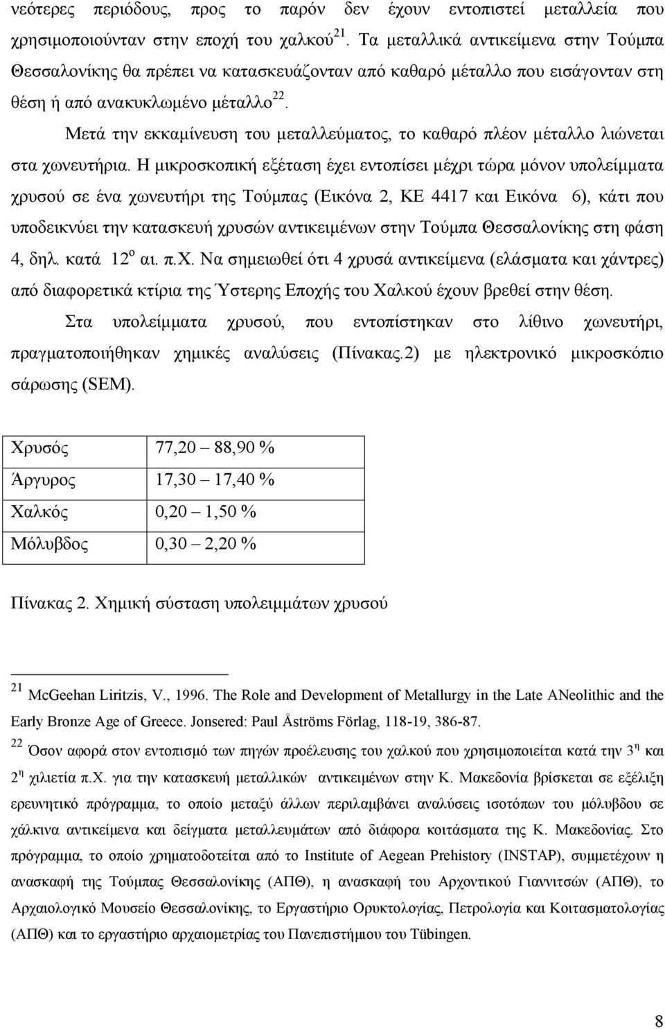 Μετά την εκκαμίνευση του μεταλλεύματος, το καθαρό πλέον μέταλλο λιώνεται στα χωνευτήρια.