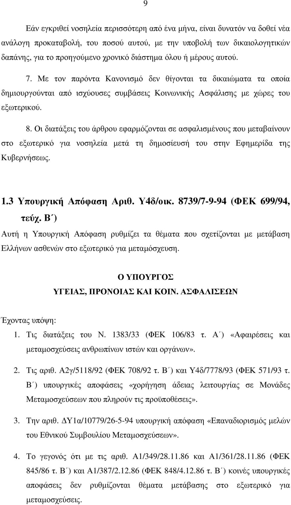 Οι διατάξεις του άρθρου εφαρµόζονται σε ασφαλισµένους που µεταβαίνουν στο εξωτερικό για νοσηλεία µετά τη δηµοσίευσή του στην Εφηµερίδα της Κυβερνήσεως. 1.3 Υπουργική Απόφαση Αριθ. Υ4δ/οικ.