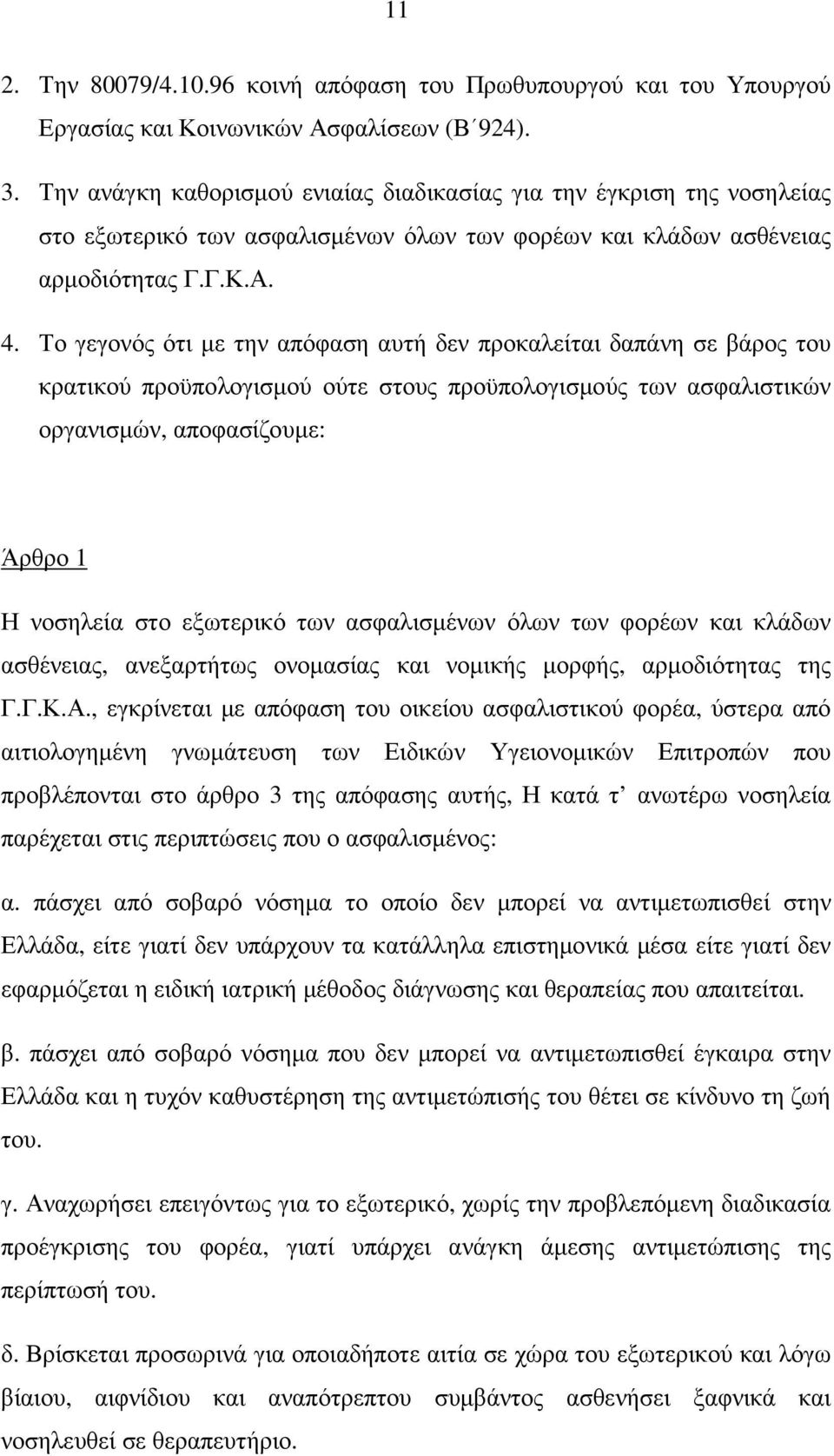 Το γεγονός ότι µε την απόφαση αυτή δεν προκαλείται δαπάνη σε βάρος του κρατικού προϋπολογισµού ούτε στους προϋπολογισµούς των ασφαλιστικών οργανισµών, αποφασίζουµε: Άρθρο 1 Η νοσηλεία στο εξωτερικό