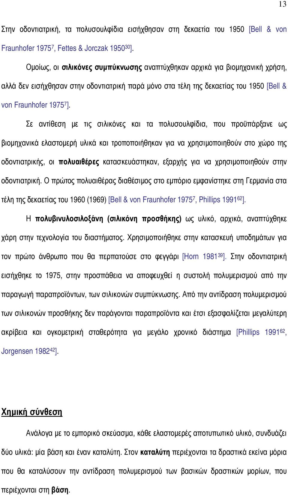 Σε αντίθεση µε τις σιλικόνες και τα πολυσουλφίδια, που προϋπάρξανε ως βιοµηχανικά ελαστοµερή υλικά και τροποποιήθηκαν για να χρησιµοποιηθούν στο χώρο της οδοντιατρικής, οι πολυαιθέρες