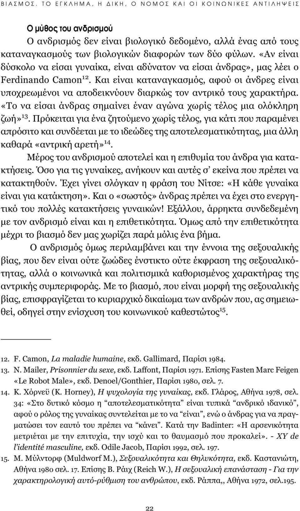 Και είναι καταναγκασμός, αφού οι άνδρες είναι υποχρεωμένοι να αποδεικνύουν διαρκώς τον αντρικό τους χαρακτήρα. «Το να είσαι άνδρας σημαίνει έναν αγώνα χωρίς τέλος μια ολόκληρη ζωή» 13.