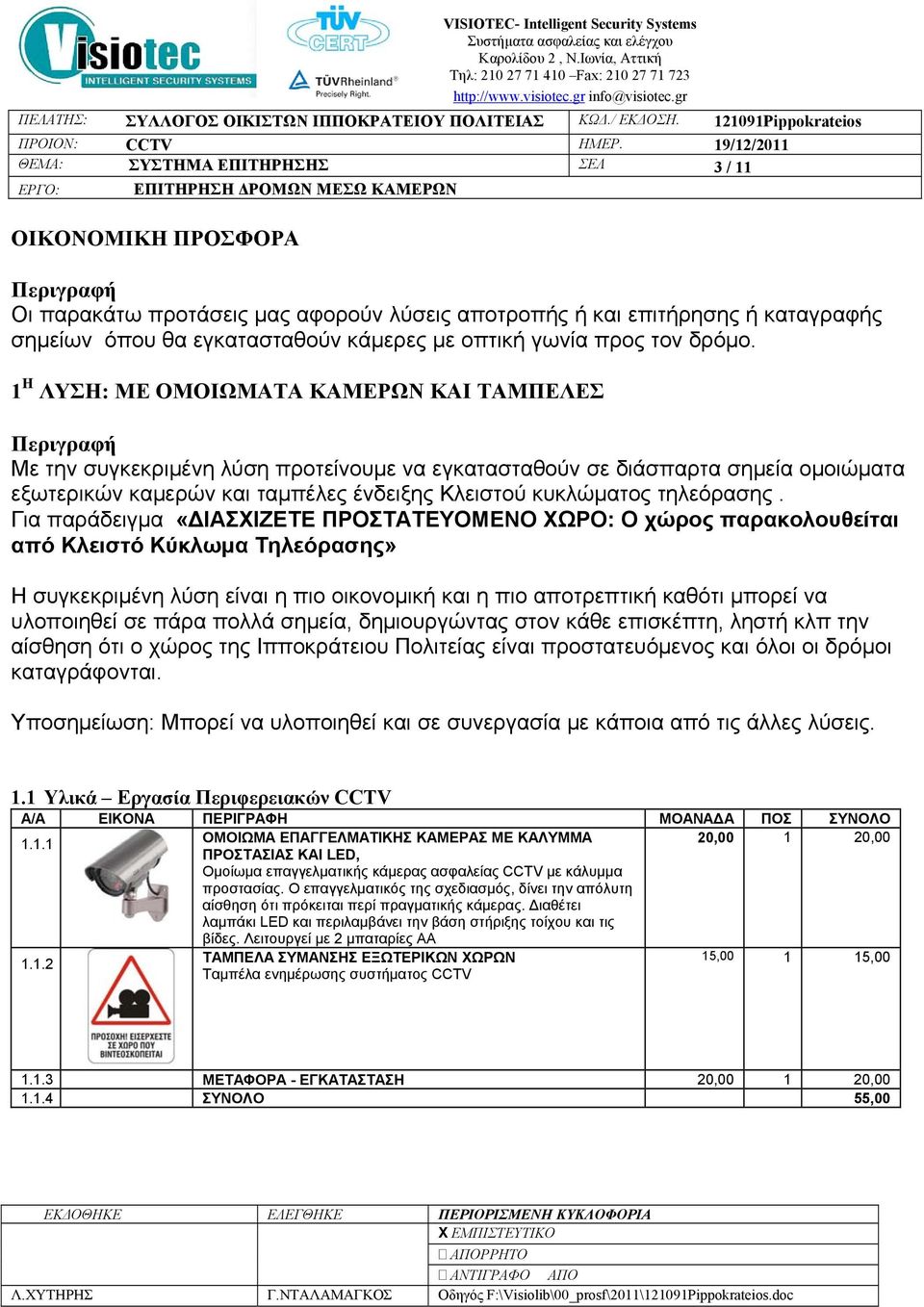 1 Η ΛΥΣΗ: ΜΕ ΟΜΟΙΩΜΑΤΑ ΚΑΜΕΡΩΝ ΚΑΙ ΤΑΜΠΕΛΕΣ Περιγραφή Με την συγκεκριμένη λύση προτείνουμε να εγκατασταθούν σε διάσπαρτα σημεία ομοιώματα εξωτερικών καμερών και ταμπέλες ένδειξης Κλειστού κυκλώματος