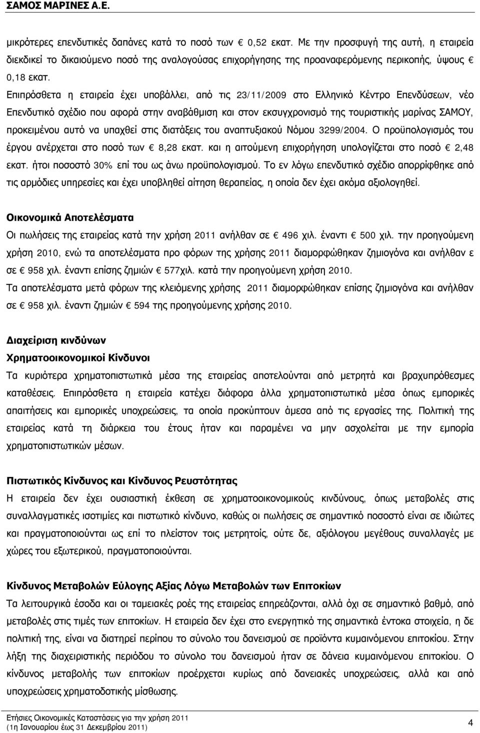 Επιπρόσθετα η εταιρεία έχει υποβάλλει, από τις 23/11/2009 στο Ελληνικό Κέντρο Επενδύσεων, νέο Επενδυτικό σχέδιο που αφορά στην αναβάθμιση και στον εκσυγχρονισμό της τουριστικής μαρίνας ΣΑΜΟΥ,