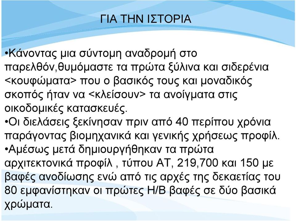 Οι διελάσεις ξεκίνησαν πριν από 40 περίπου χρόνια παράγοντας βιομηχανικά και γενικής χρήσεως προφίλ.