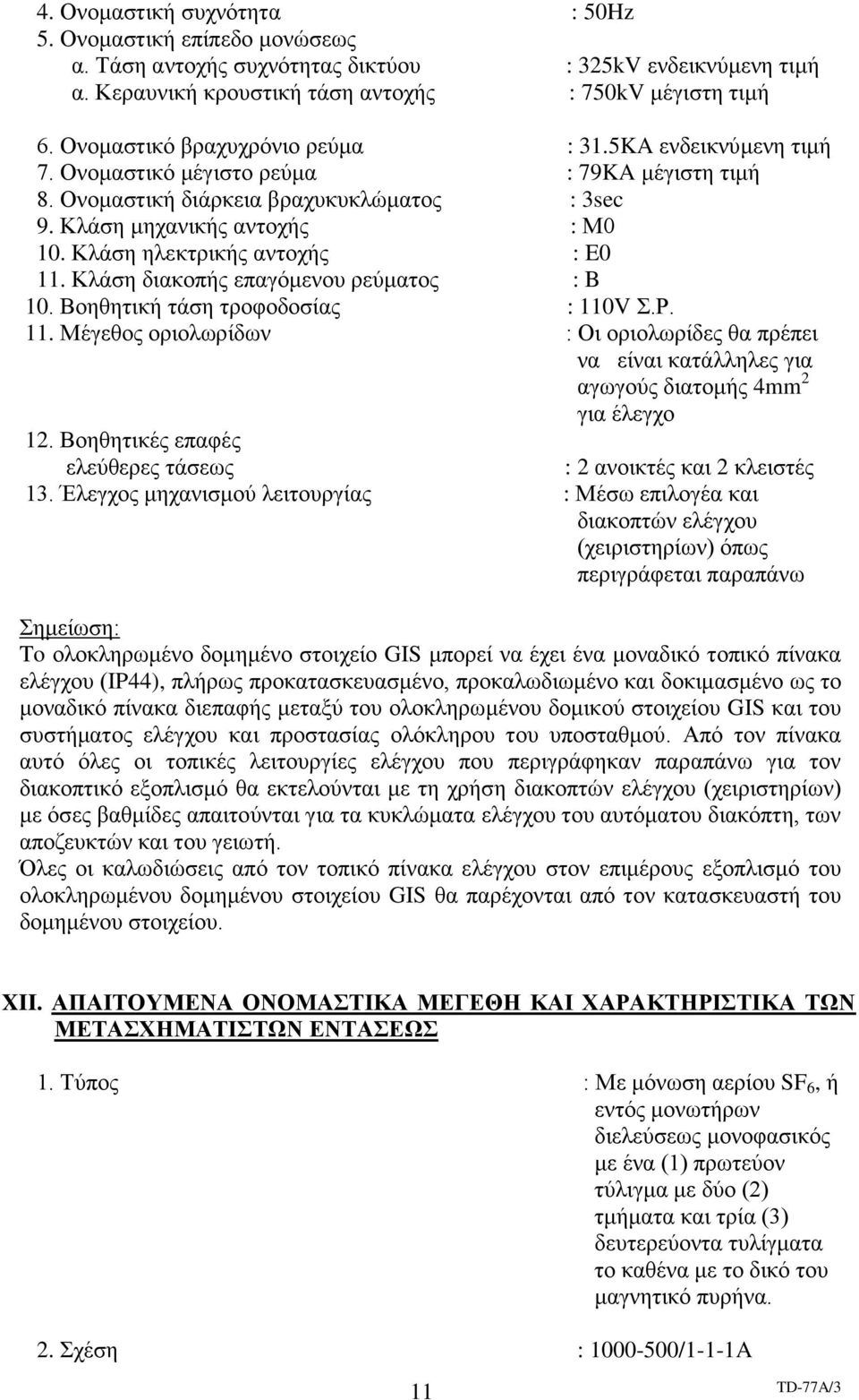 Κλάση ηλεκτρικής αντοχής : E0 11. Κλάση διακοπής επαγόμενου ρεύματος : B 10. Βοηθητική τάση τροφοδοσίας : 110V Σ.Ρ. 11. Μέγεθος οριολωρίδων : Οι οριολωρίδες θα πρέπει να είναι κατάλληλες για αγωγούς διατομής 4mm 2 για έλεγχο 12.