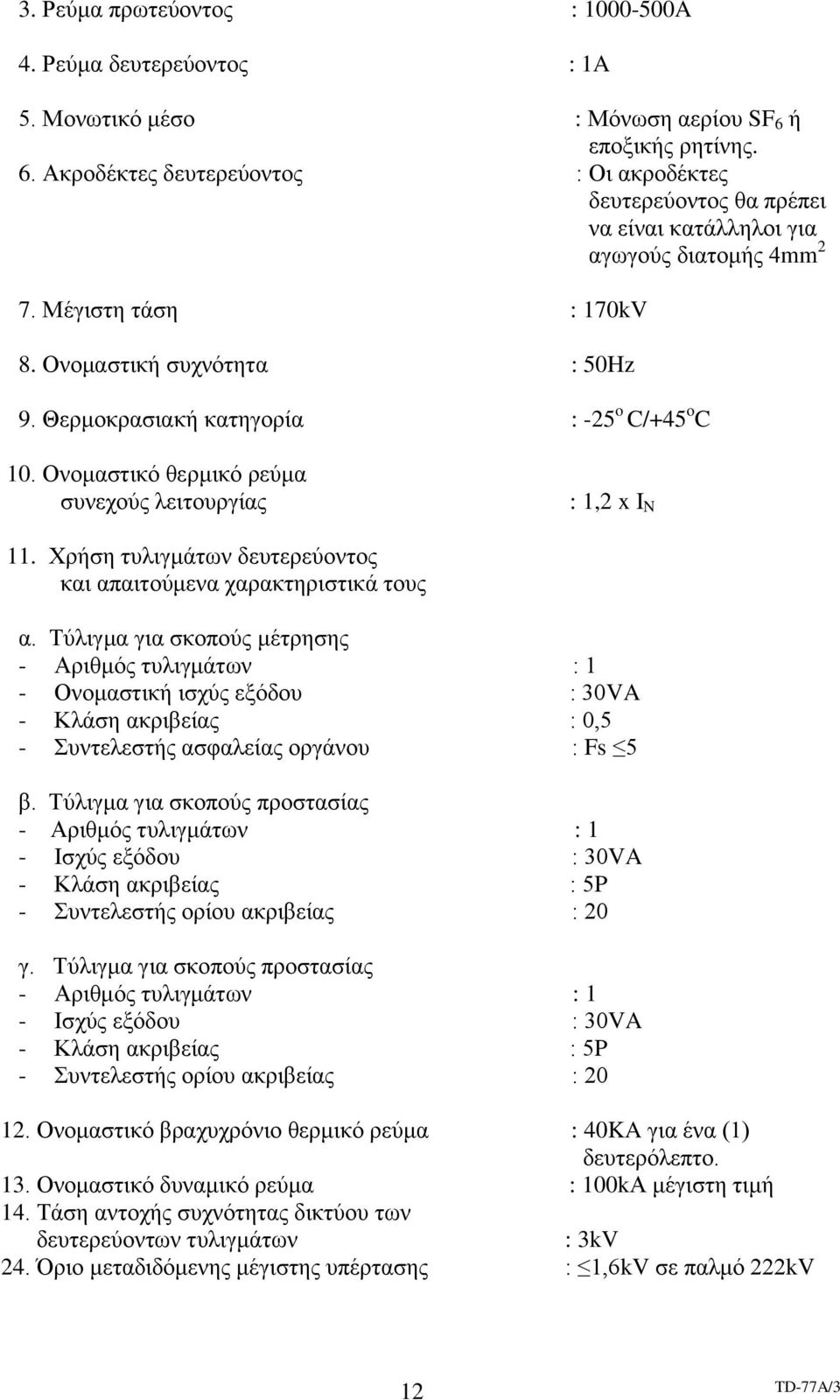 Θερμοκρασιακή κατηγορία : -25 o C/+45 o C 10. Ονομαστικό θερμικό ρεύμα συνεχούς λειτουργίας : 1,2 x I N 11. Χρήση τυλιγμάτων δευτερεύοντος και απαιτούμενα χαρακτηριστικά τους α.