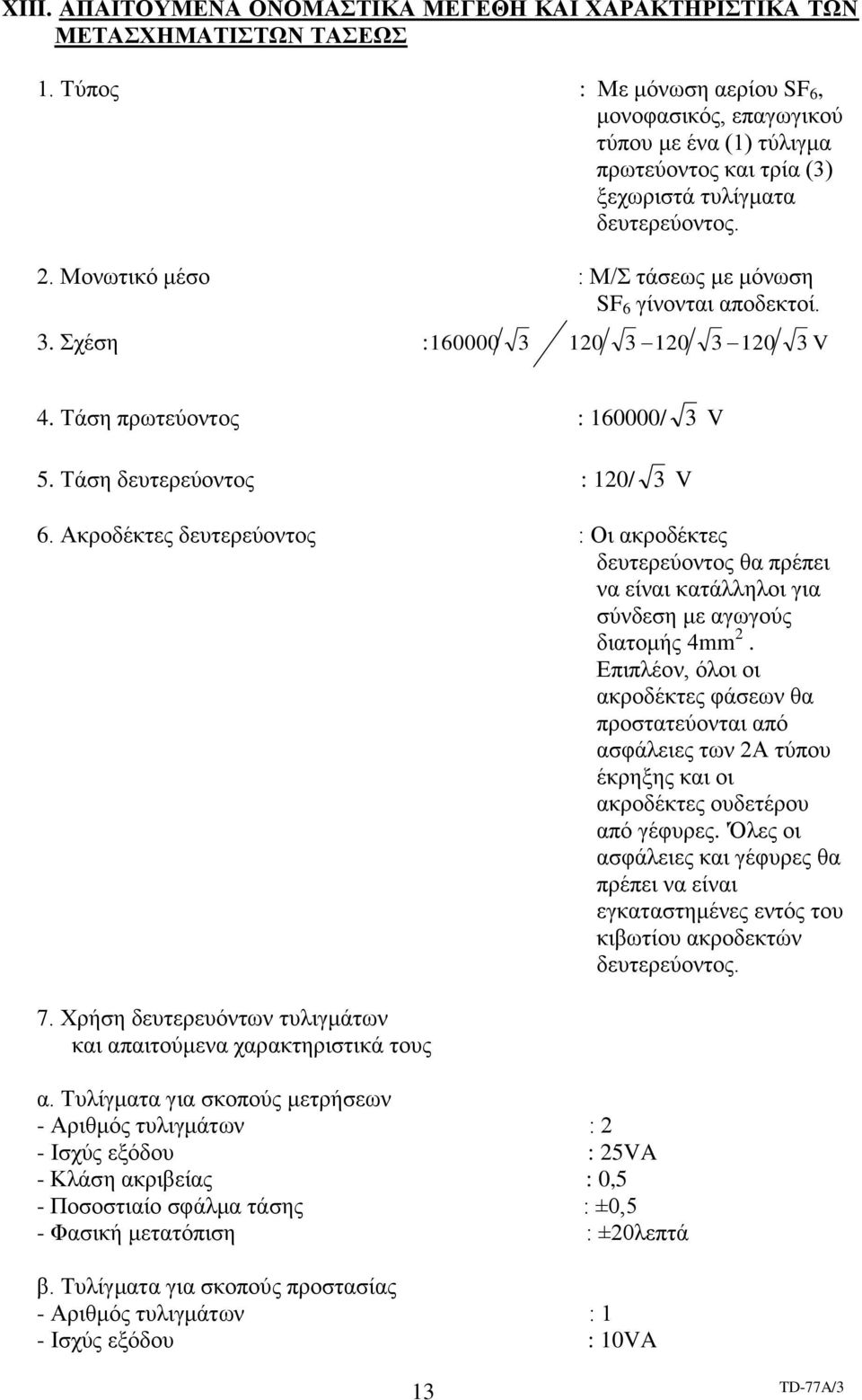 Μονωτικό μέσο : Μ/Σ τάσεως με μόνωση SF 6 γίνονται αποδεκτοί. 3. Σχέση : 160000 3 120 3 120 3 120 3 V 4. Τάση πρωτεύοντος : 160000/ 3 V 5. Τάση δευτερεύοντος : 120/ 3 V 6.