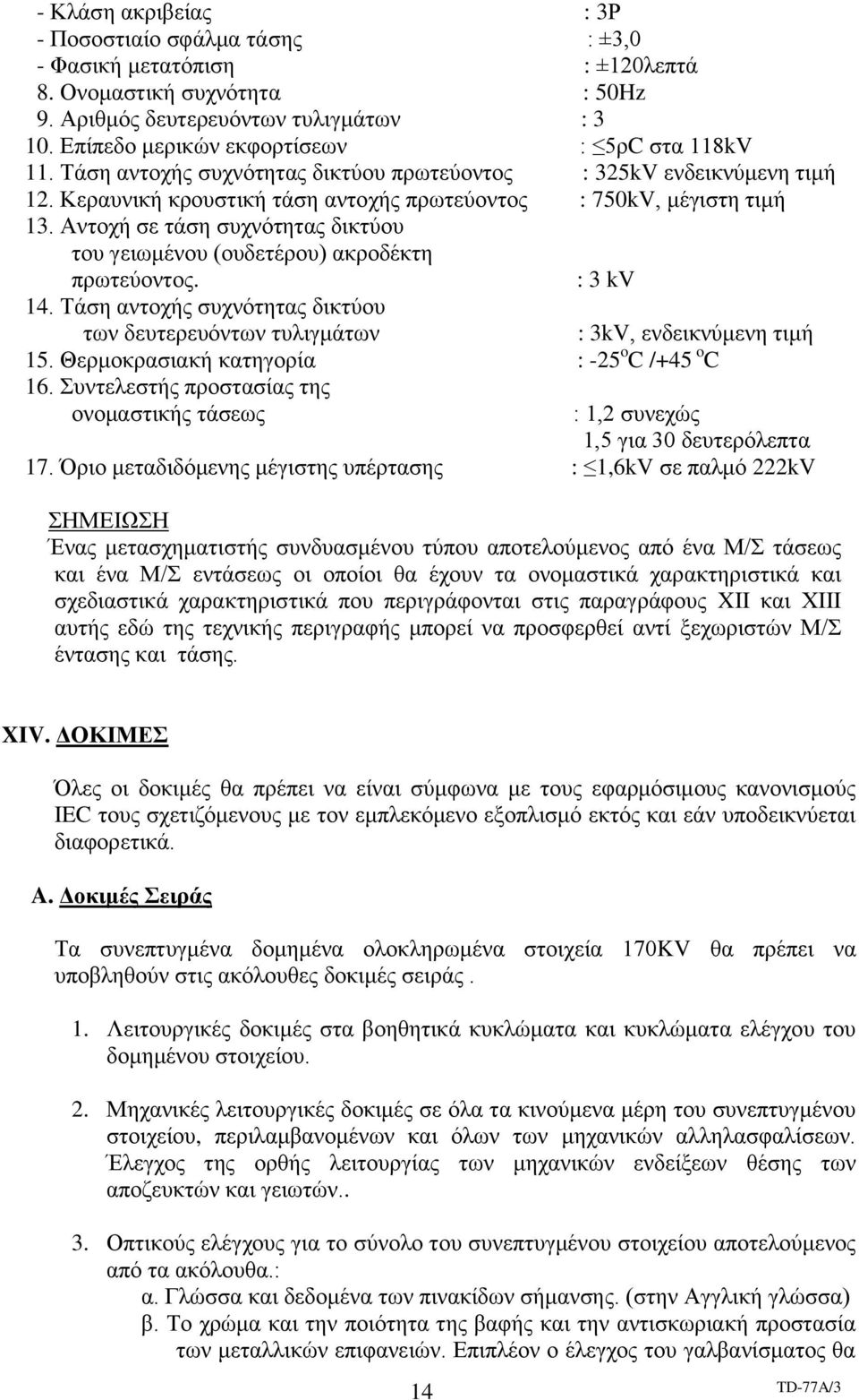 Αντοχή σε τάση συχνότητας δικτύου του γειωμένου (ουδετέρου) ακροδέκτη πρωτεύοντος. : 3 kv 14. Τάση αντοχής συχνότητας δικτύου των δευτερευόντων τυλιγμάτων : 3kV, ενδεικνύμενη τιμή 15.