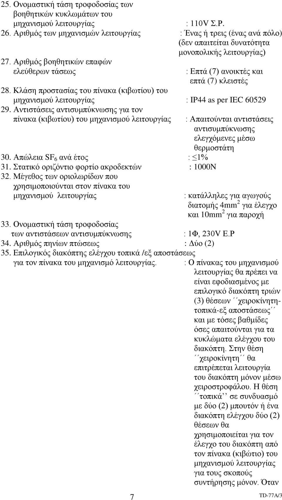 Αριθμός βοηθητικών επαφών ελεύθερων τάσεως 7 : Επτά (7) ανοικτές και επτά (7) κλειστές 28. Κλάση προστασίας του πίνακα (κιβωτίου) του μηχανισμού λειτουργίας : IP44 as per IEC 60529 29.
