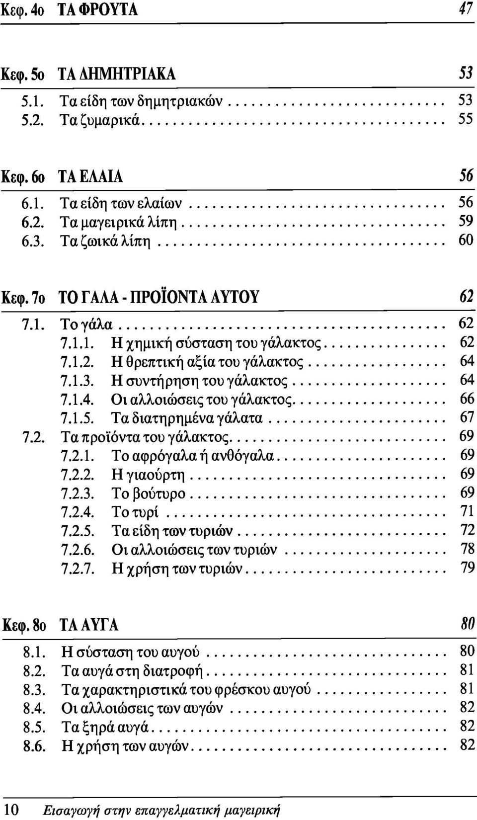 1.5. Τα διατηρημένα γάλατα 67 7.2. Τα προϊόντα του γάλακτος 69 7.2.1. Το αφρόγαλα ή ανθόγαλα 69 7.2.2. Η γιαούρτη 69 7.2.3. Το βούτυρο 69 7.2.4. Το τυρί 71 7.2.5. Τα είδη των τυριών 72 7.2.6. Οι αλλοιώσεις των τυριών 78 7.