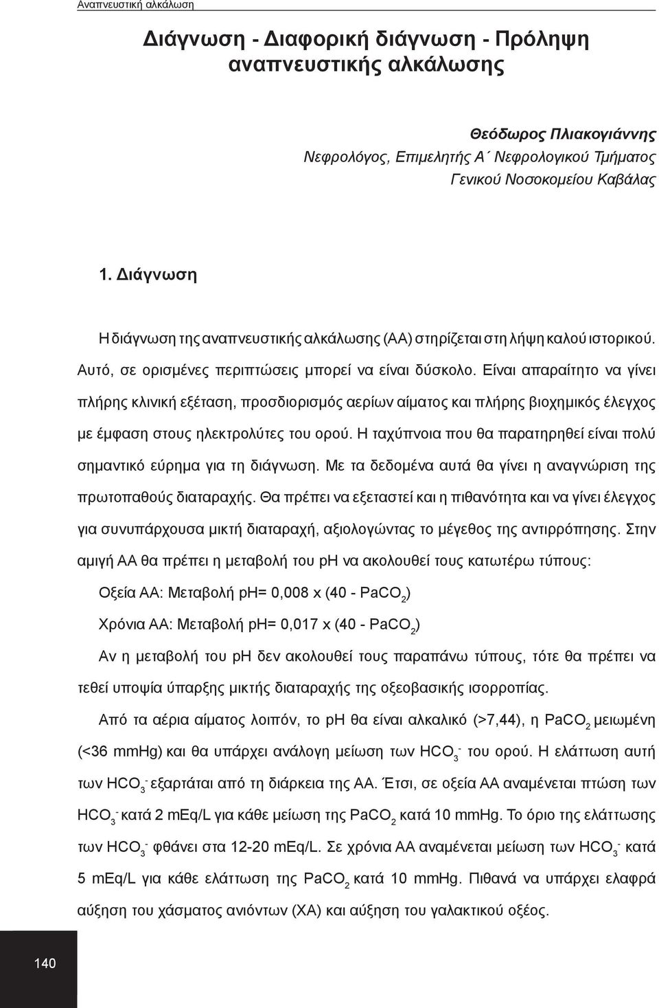 Είναι απαραίτητο να γίνει πλήρης κλινική εξέταση, προσδιορισμός αερίων αίματος και πλήρης βιοχημικός έλεγχος με έμφαση στους ηλεκτρολύτες του ορού.