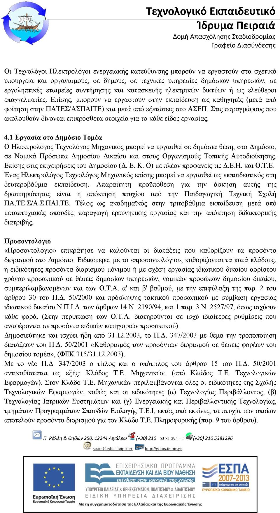 Επίσης, μπορούν να εργαστούν στην εκπαίδευση ως καθηγητές (μετά από φοίτηση στην ΠΑΤΕΣ/ΑΣΠΑΙΤΕ) και μετά από εξετάσεις στο ΑΣΕΠ.