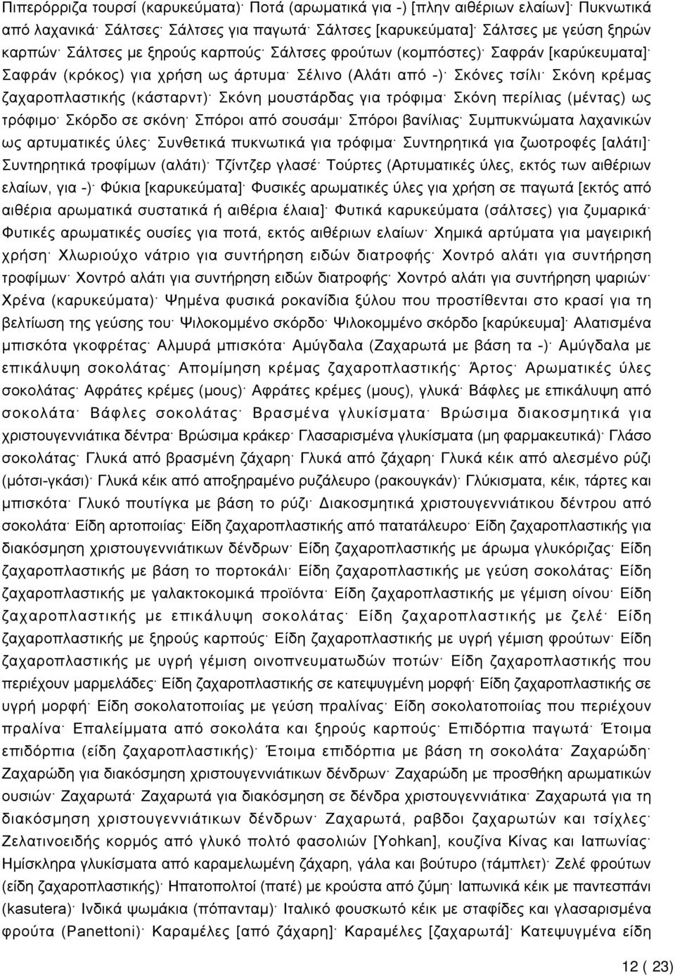 Σκόνη περίλιας (μέντας) ως τρόφιμο Σκόρδο σε σκόνη Σπόροι από σουσάμι Σπόροι βανίλιας Συμπυκνώματα λαχανικών ως αρτυματικές ύλες Συνθετικά πυκνωτικά για τρόφιμα Συντηρητικά για ζωοτροφές [αλάτι]