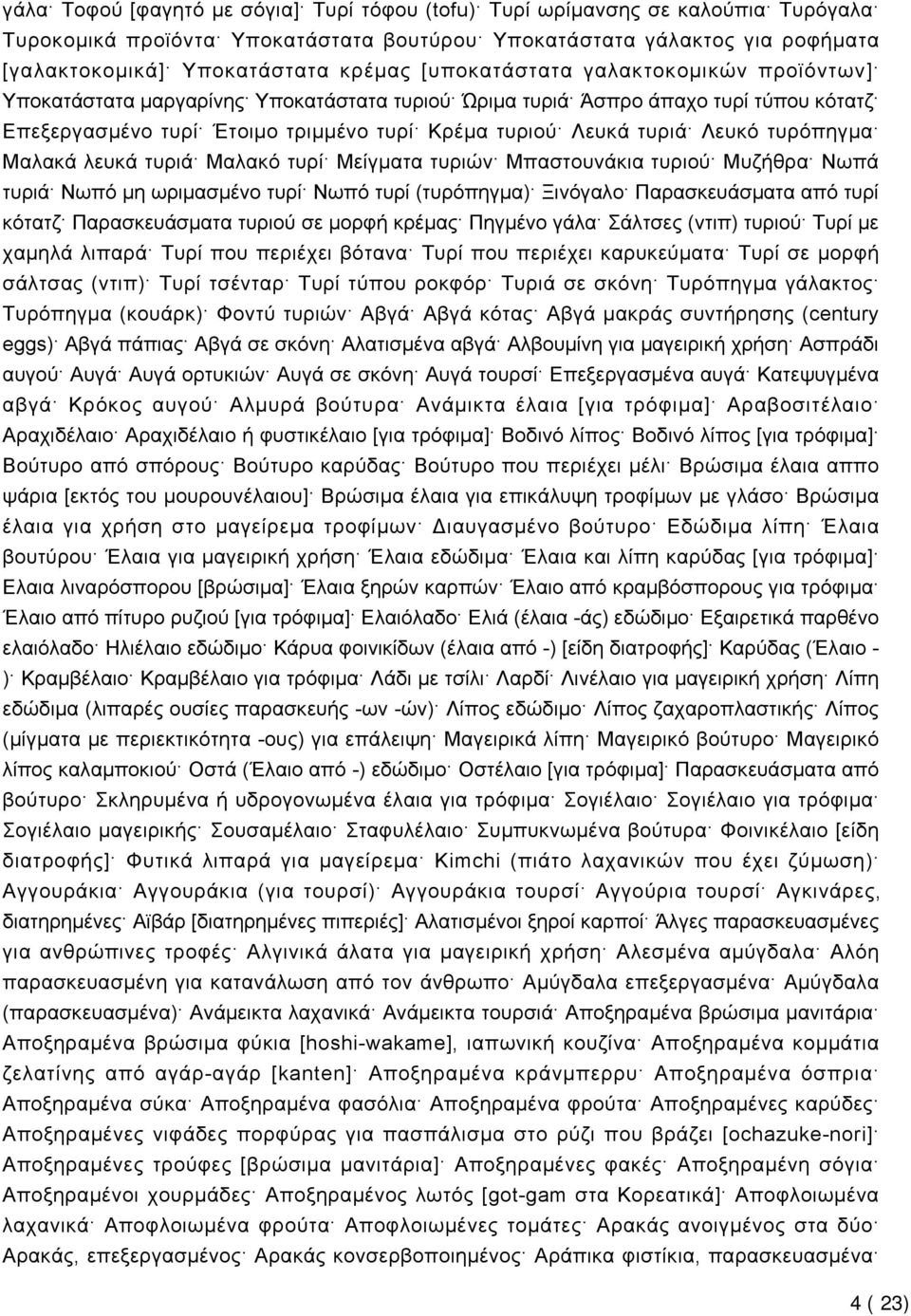 τυρόπηγμα Μαλακά λευκά τυριά Μαλακό τυρί Μείγματα τυριών Μπαστουνάκια τυριού Μυζήθρα Νωπά τυριά Νωπό μη ωριμασμένο τυρί Νωπό τυρί (τυρόπηγμα) Ξινόγαλο Παρασκευάσματα από τυρί κότατζ Παρασκευάσματα
