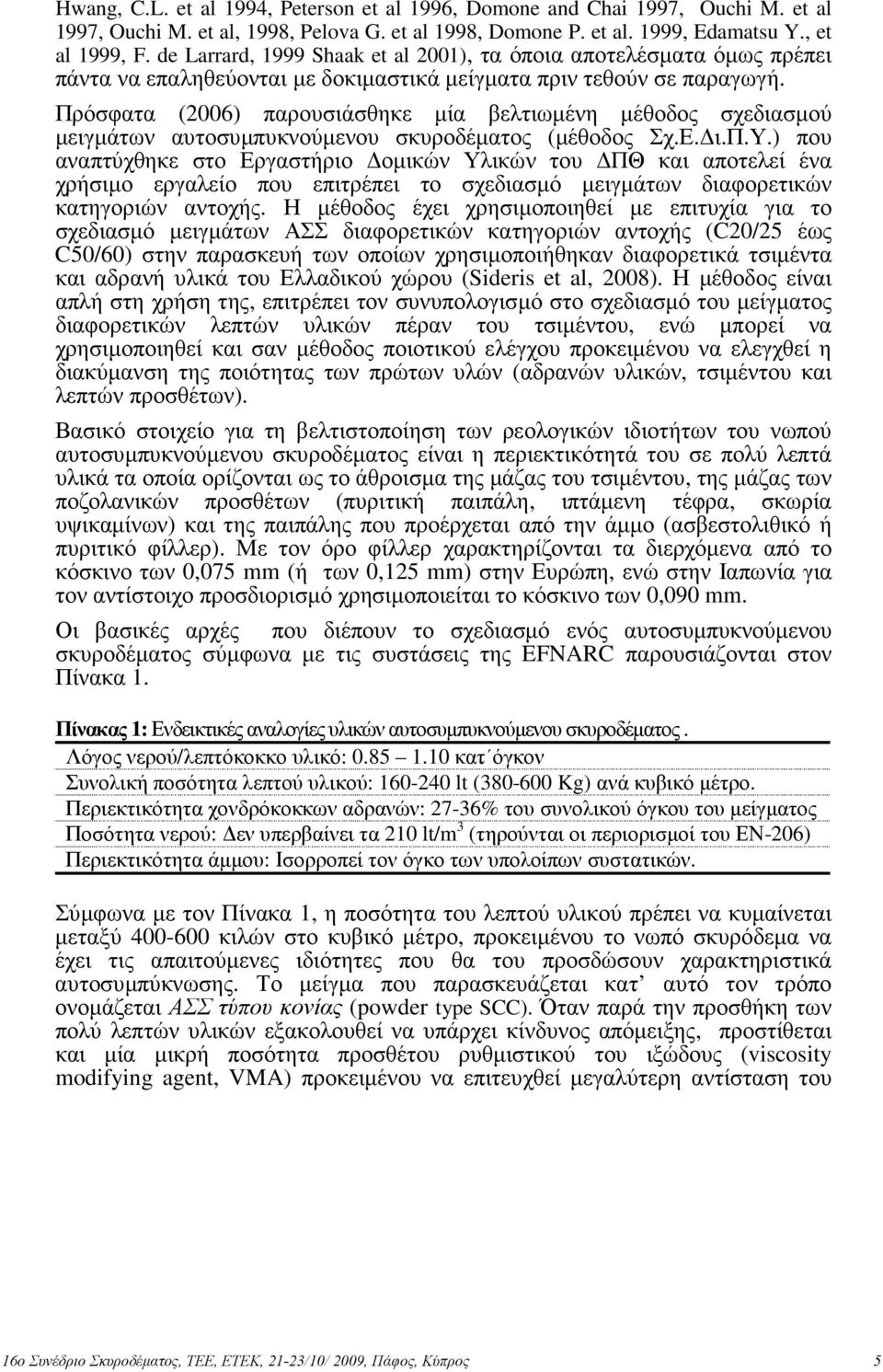 Πρόσφατα (2006) παρουσιάσθηκε µία βελτιωµένη µέθοδος σχεδιασµού µειγµάτων αυτοσυµπυκνούµενου σκυροδέµατος (µέθοδος Σχ.Ε. ι.π.υ.) που αναπτύχθηκε στο Εργαστήριο οµικών Υλικών του ΠΘ και αποτελεί ένα χρήσιµο εργαλείο που επιτρέπει το σχεδιασµό µειγµάτων διαφορετικών κατηγοριών αντοχής.
