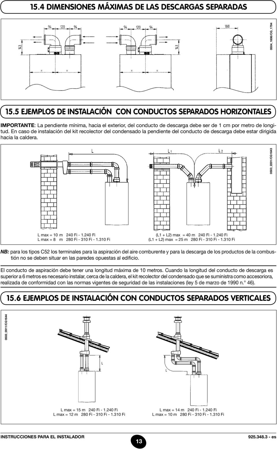 En caso de instalación del kit recolector del condensado la pendiente del conducto de descarga debe estar dirigida hacia la caldera. 0503_2201/CG1643 0504_1806/CG_1794 L max = 10 m 240 Fi - 1.