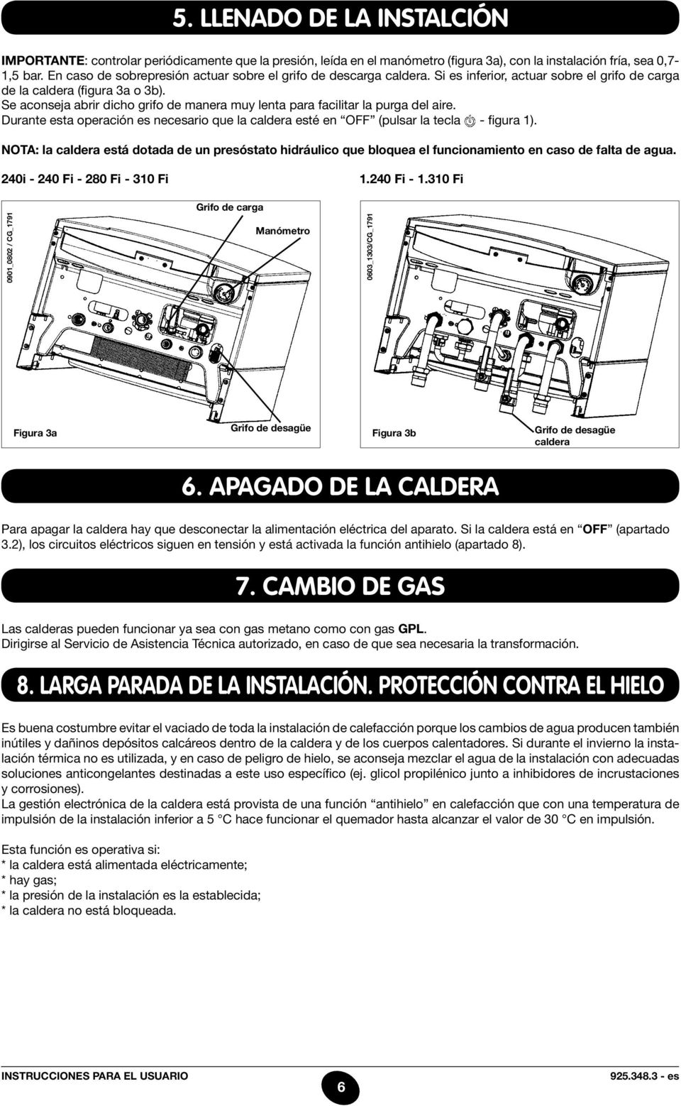 Se aconseja abrir dicho grifo de manera muy lenta para facilitar la purga del aire. Durante esta operación es necesario que la caldera esté en OFF (pulsar la tecla - figura 1).