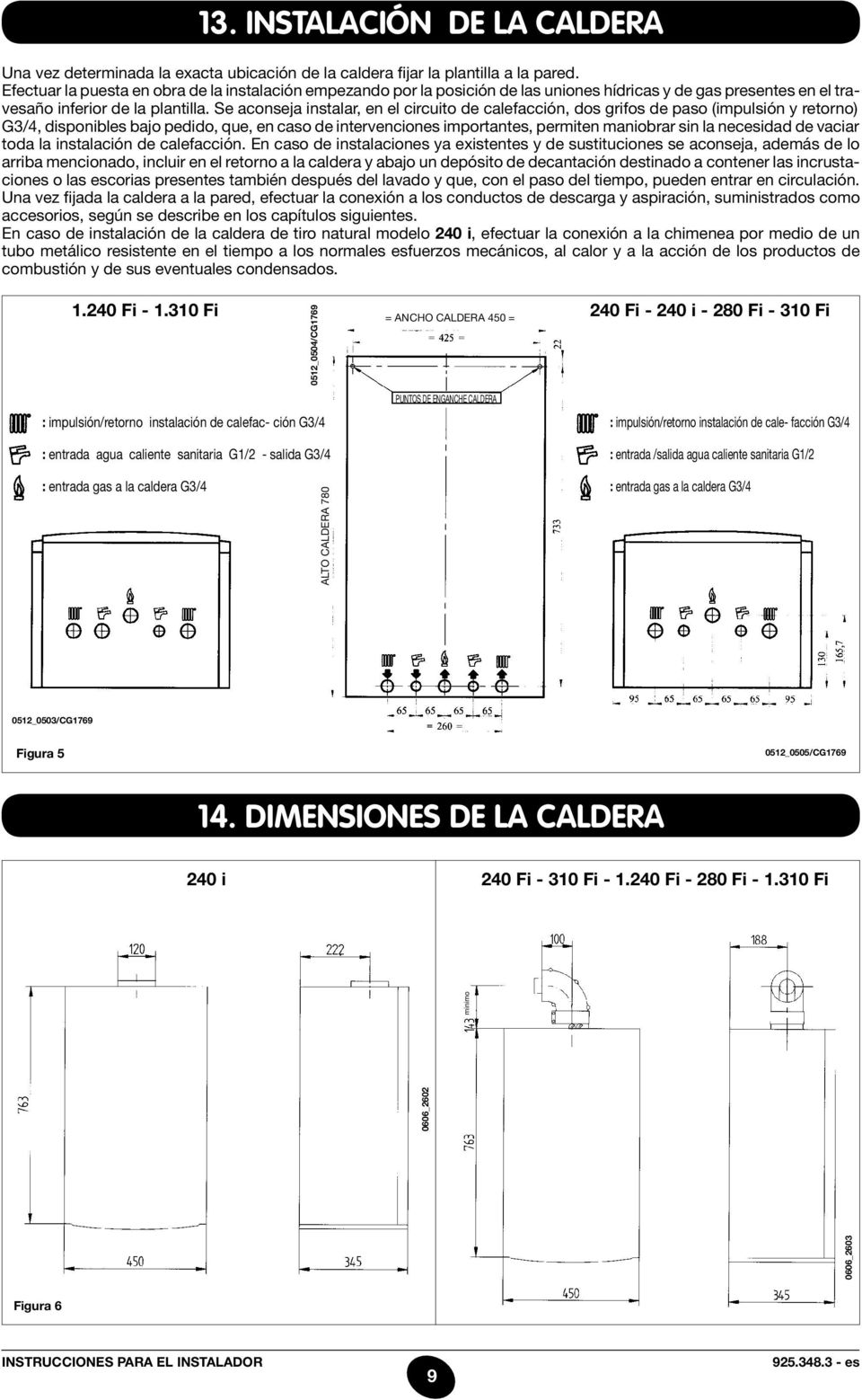 Se aconseja instalar, en el circuito de calefacción, dos grifos de paso (impulsión y retorno) G3/4, disponibles bajo pedido, que, en caso de intervenciones importantes, permiten maniobrar sin la