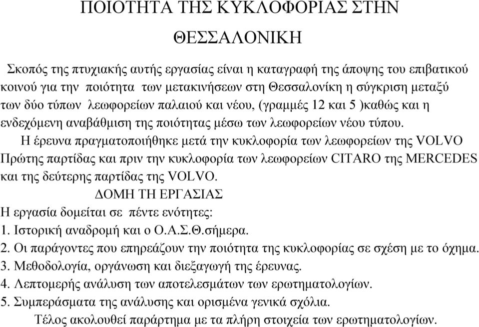 Η έρευνα πραγµατοποιήθηκε µετά την κυκλοφορία των λεωφορείων της VOLVO Πρώτης παρτίδας και πριν την κυκλοφορία των λεωφορείων CITARO της MERCEDES και της δεύτερης παρτίδας της VOLVO.