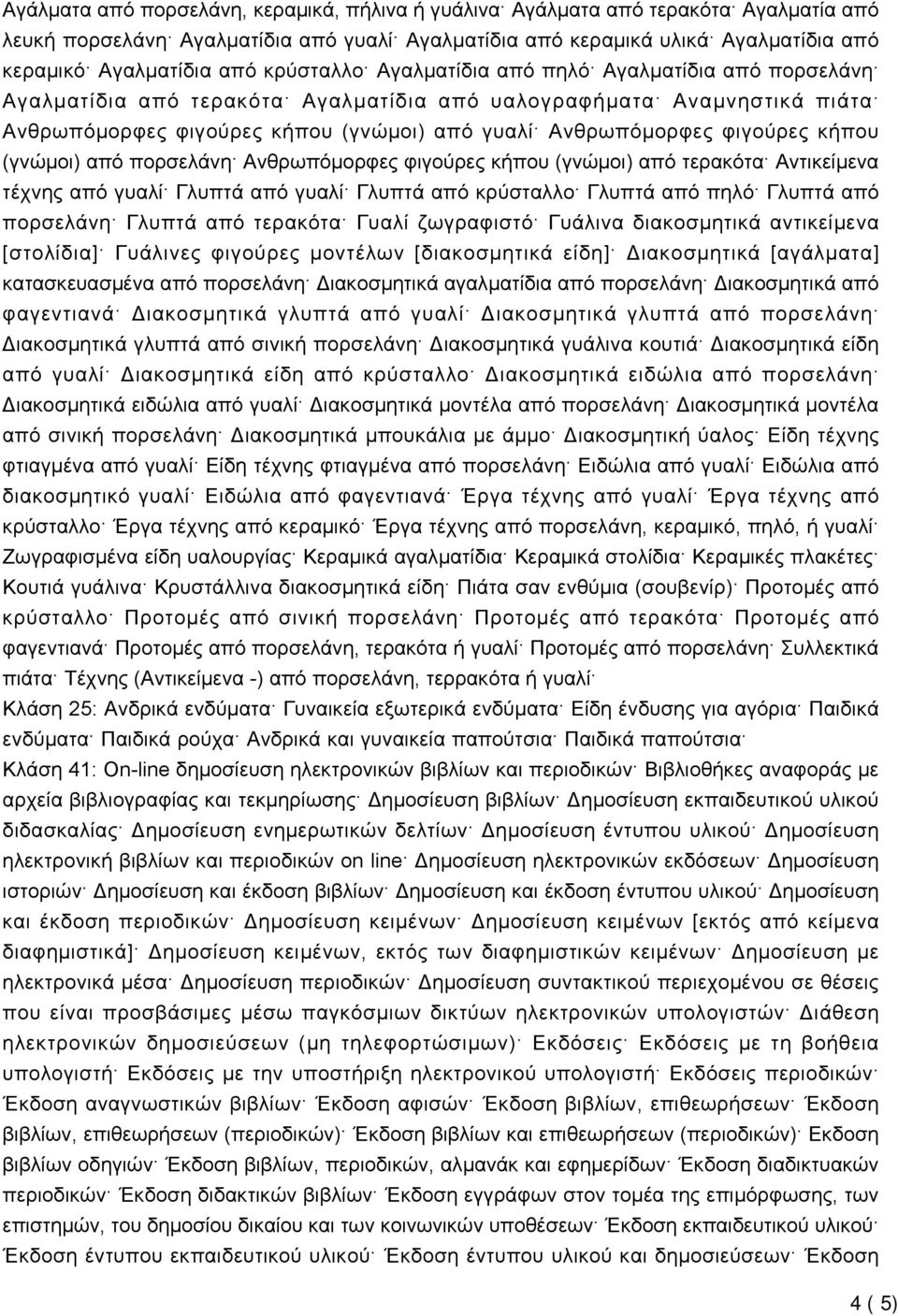 φιγούρες κήπου (γνώμοι) από πορσελάνη Ανθρωπόμορφες φιγούρες κήπου (γνώμοι) από τερακότα Αντικείμενα τέχνης από γυαλί Γλυπτά από γυαλί Γλυπτά από κρύσταλλο Γλυπτά από πηλό Γλυπτά από πορσελάνη Γλυπτά