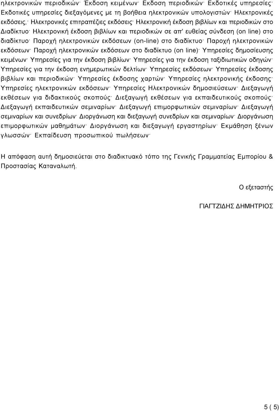 διαδίκτυο Παροχή ηλεκτρονικών εκδόσεων Παροχή ηλεκτρονικών εκδόσεων στο διαδίκτυο (on line) Υπηρεσίες δημοσίευσης κειμένων Υπηρεσίες για την έκδοση βιβλίων Υπηρεσίες για την έκδοση ταξιδιωτικών