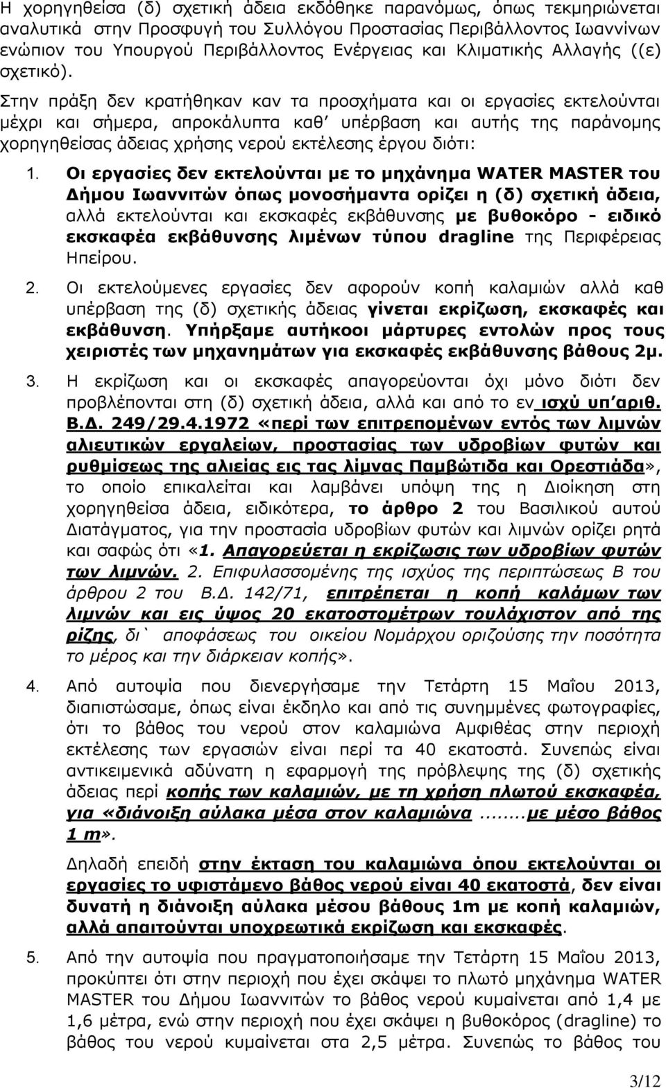 Στην πράξη δεν κρατήθηκαν καν τα προσχήματα και οι εργασίες εκτελούνται μέχρι και σήμερα, απροκάλυπτα καθ υπέρβαση και αυτής της παράνομης χορηγηθείσας άδειας χρήσης νερού εκτέλεσης έργου διότι: 1.