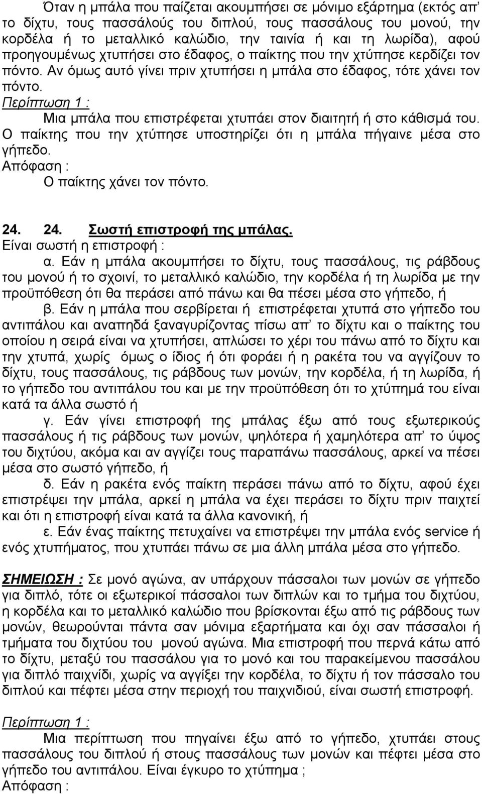 Περίπτωση 1 : Μια µπάλα που επιστρέφεται χτυπάει στον διαιτητή ή στο κάθισµά του. Ο παίκτης που την χτύπησε υποστηρίζει ότι η µπάλα πήγαινε µέσα στο γήπεδο. Ο παίκτης χάνει τον πόντο. 24.