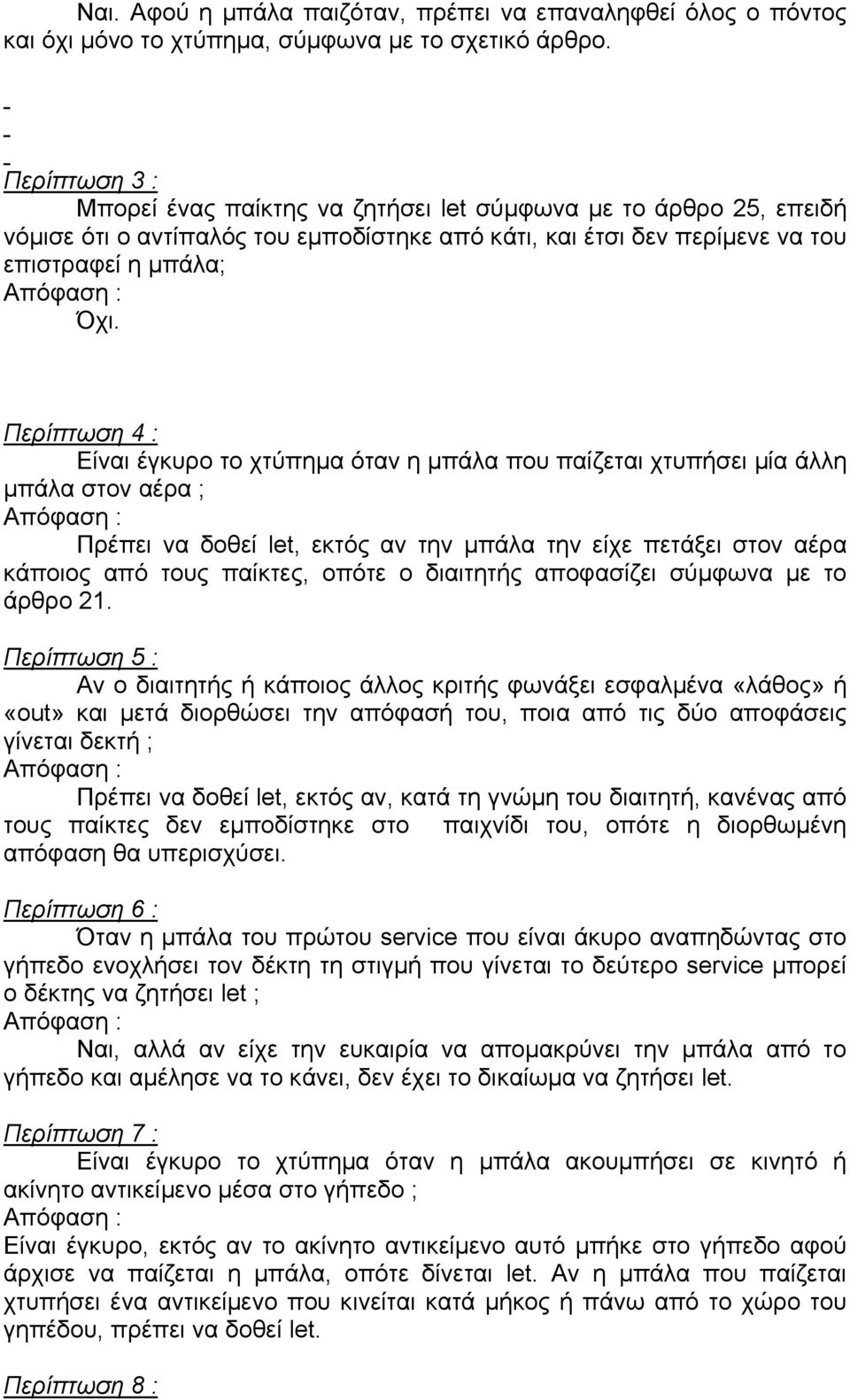 Περίπτωση 4 : Είναι έγκυρο το χτύπηµα όταν η µπάλα που παίζεται χτυπήσει µία άλλη µπάλα στον αέρα ; Πρέπει να δοθεί let, εκτός αν την µπάλα την είχε πετάξει στον αέρα κάποιος από τους παίκτες, οπότε