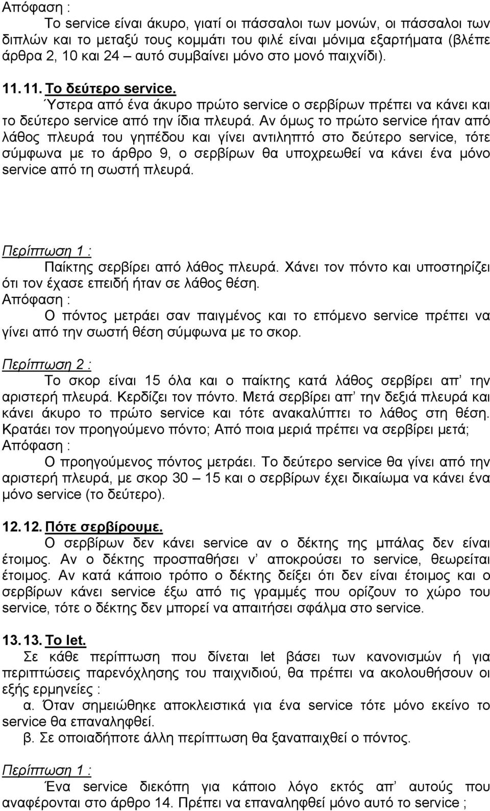 Αν όµως το πρώτο service ήταν από λάθος πλευρά του γηπέδου και γίνει αντιληπτό στο δεύτερο service, τότε σύµφωνα µε το άρθρο 9, ο σερβίρων θα υποχρεωθεί να κάνει ένα µόνο service από τη σωστή πλευρά.