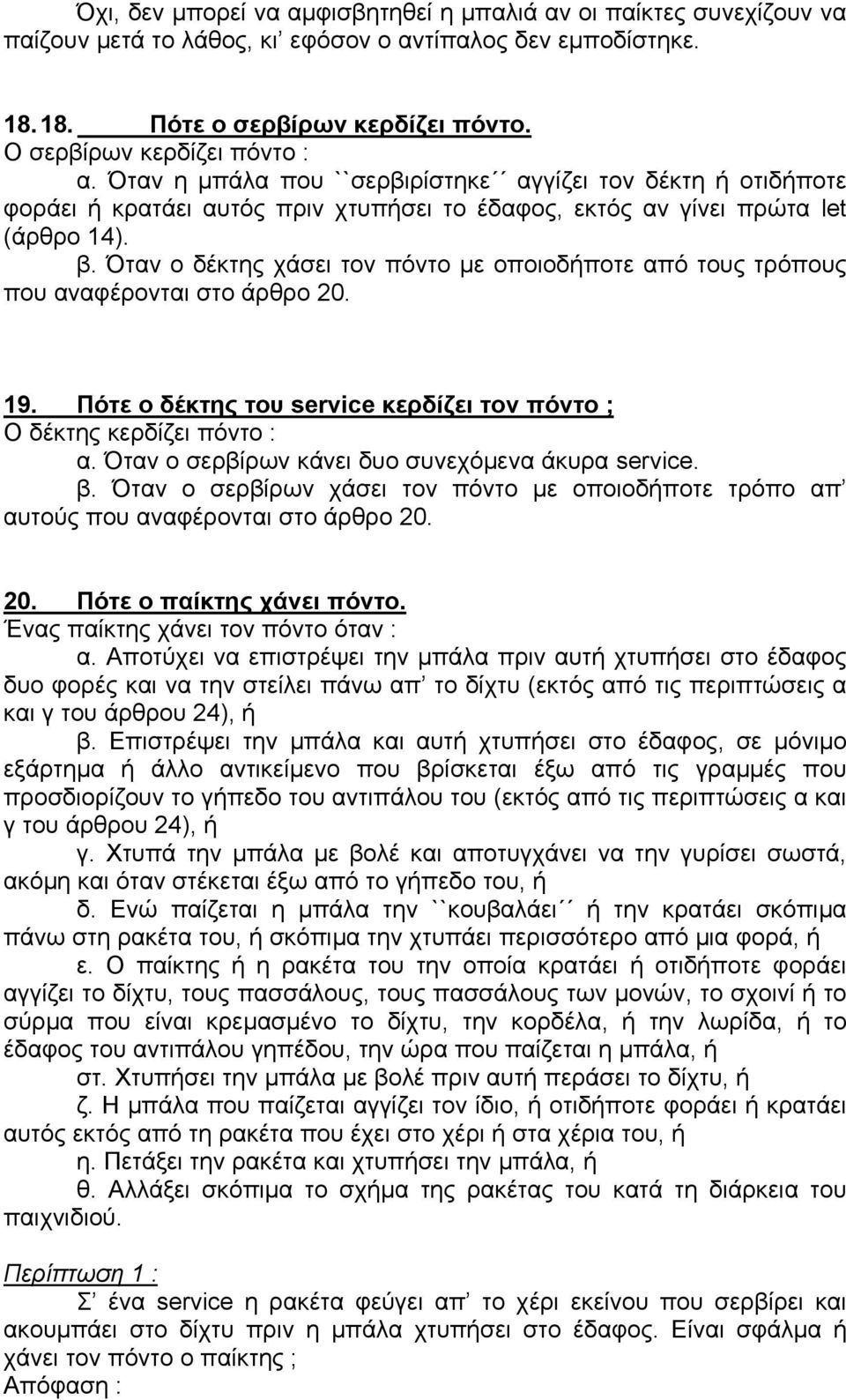 Όταν ο δέκτης χάσει τον πόντο µε οποιοδήποτε από τους τρόπους που αναφέρονται στο άρθρο 20. 19. Πότε ο δέκτης του service κερδίζει τον πόντο ; Ο δέκτης κερδίζει πόντο : α.