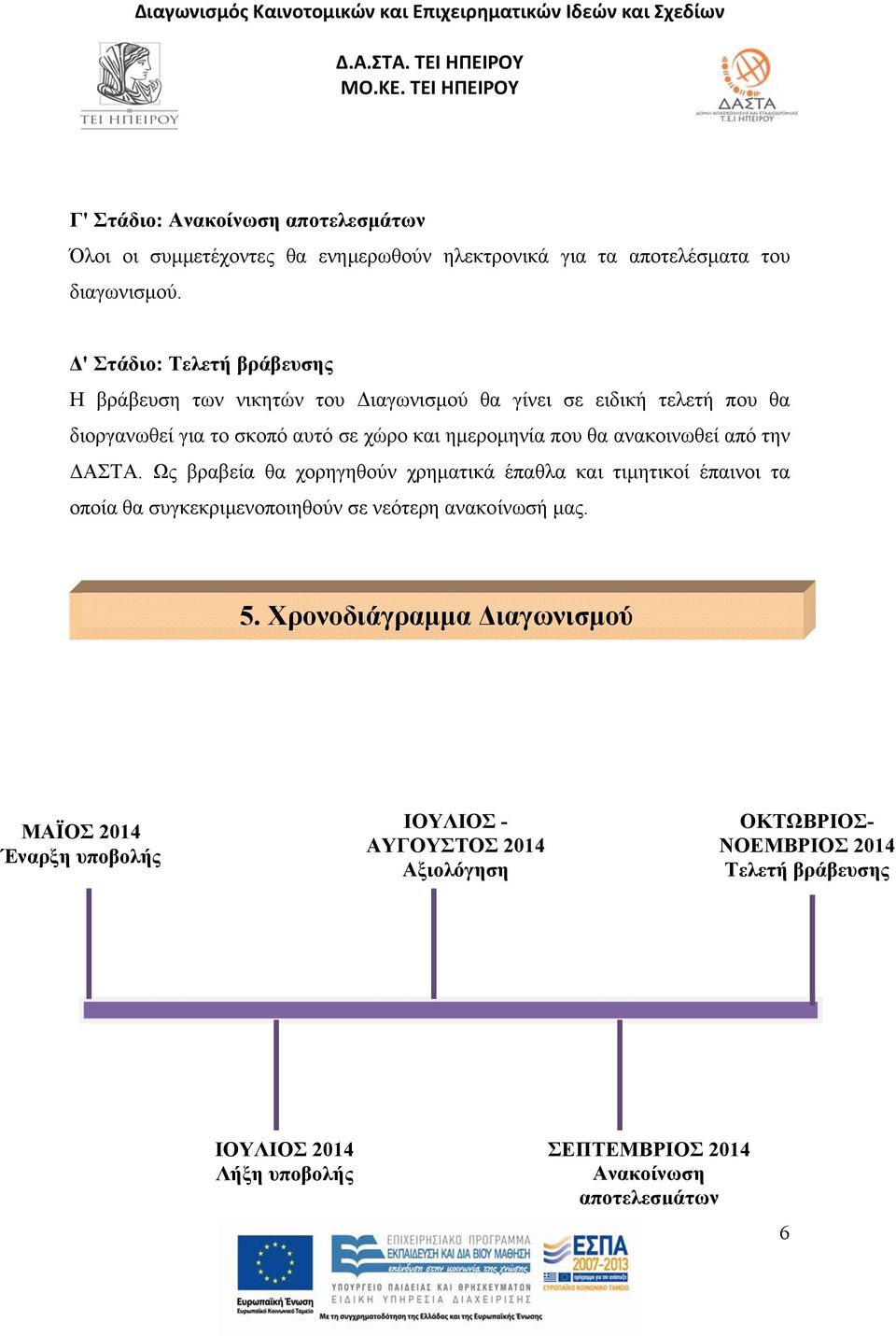 ανακοινωθεί από την ΔΑΣΤΑ. Ως βραβεία θα χορηγηθούν χρηματικά έπαθλα και τιμητικοί έπαινοι τα οποία θα συγκεκριμενοποιηθούν σε νεότερη ανακοίνωσή μας. 5.