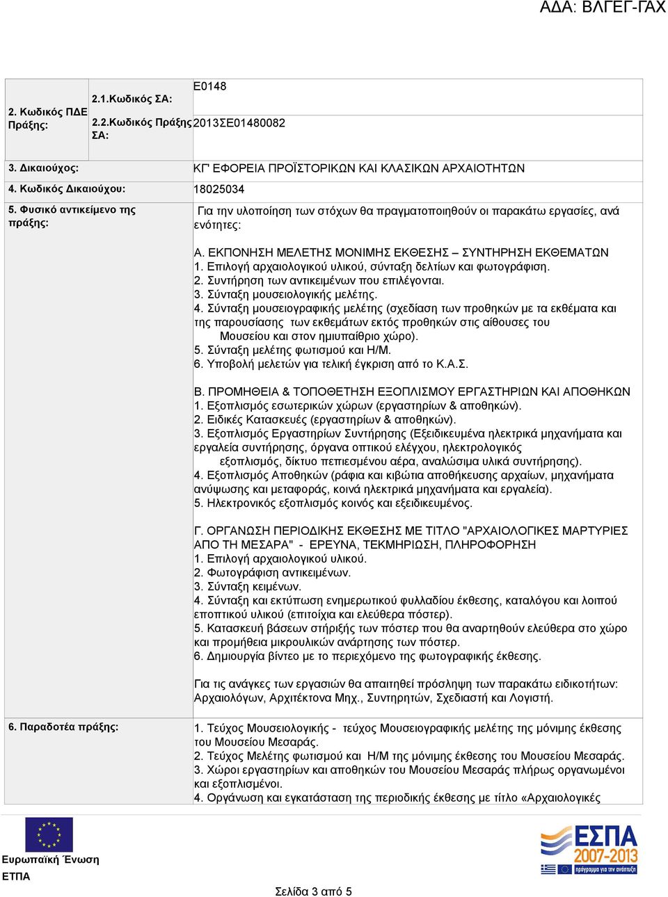 ΕΚΠΟΝΗΣΗ ΜΕΛΕΤΗΣ ΜΟΝΙΜΗΣ ΕΚΘΕΣΗΣ ΣΥΝΤΗΡΗΣΗ ΕΚΘΕΜΑΤΩΝ 1. Επιλογή αρχαιολογικού υλικού, σύνταξη δελτίων και φωτογράφιση. 2. Συντήρηση των αντικειμένων που επιλέγονται. 3. Σύνταξη μουσειολογικής μελέτης.