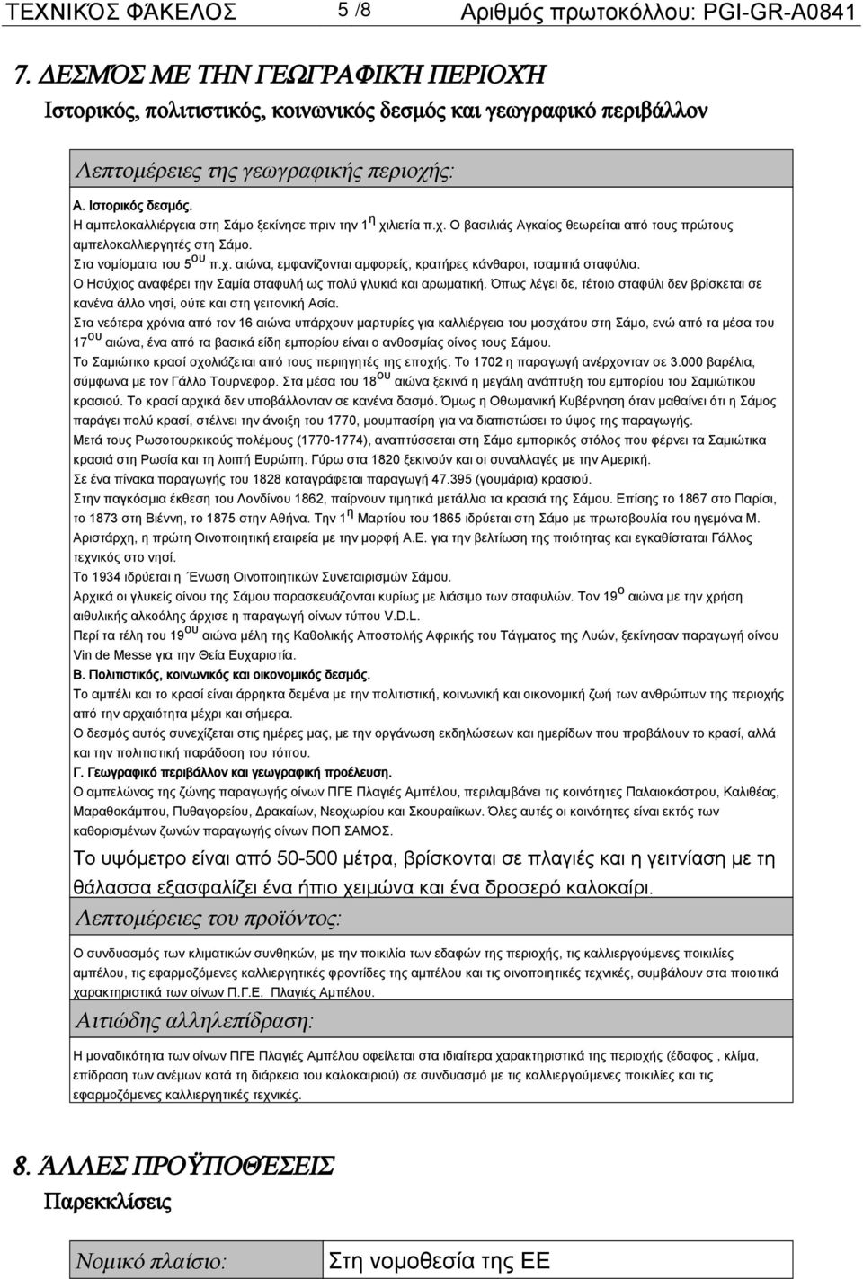 Η αμπελοκαλλιέργεια στη Σάμο ξεκίνησε πριν την 1 η χιλιετία π.χ. Ο βασιλιάς Αγκαίος θεωρείται από τους πρώτους αμπελοκαλλιεργητές στη Σάμο. Στα νομίσματα του 5 ου π.χ. αιώνα, εμφανίζονται αμφορείς, κρατήρες κάνθαροι, τσαμπιά σταφύλια.