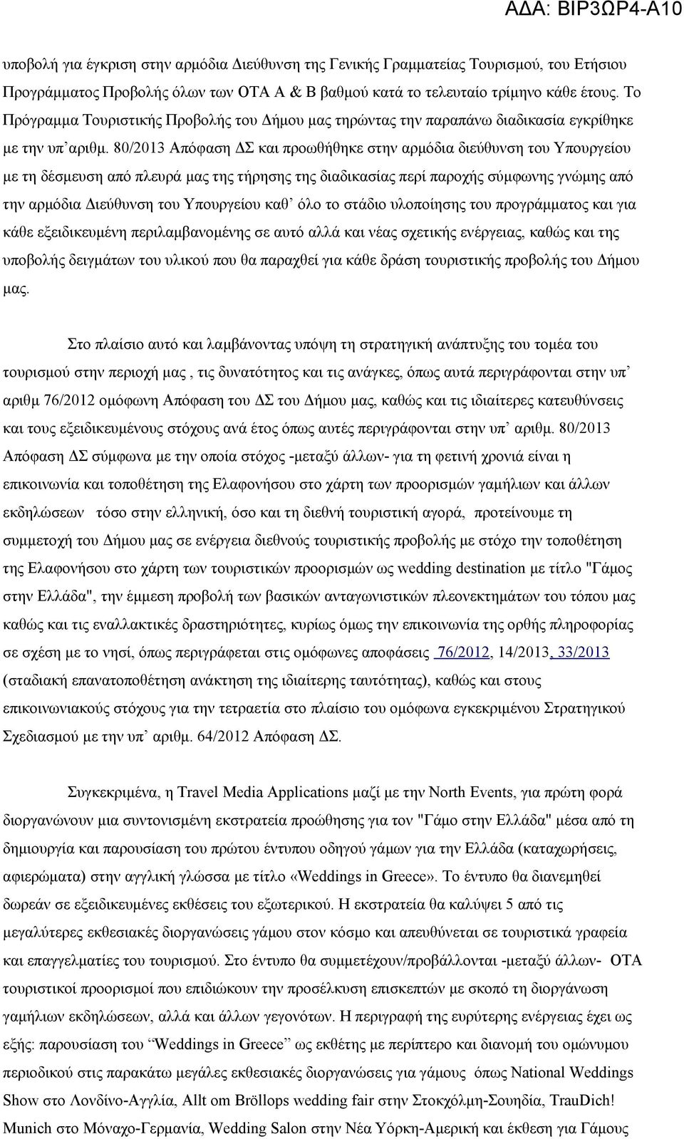 80/2013 Απόφαση ΔΣ και προωθήθηκε στην αρμόδια διεύθυνση του Υπουργείου με τη δέσμευση από πλευρά μας της τήρησης της διαδικασίας περί παροχής σύμφωνης γνώμης από την αρμόδια Διεύθυνση του Υπουργείου