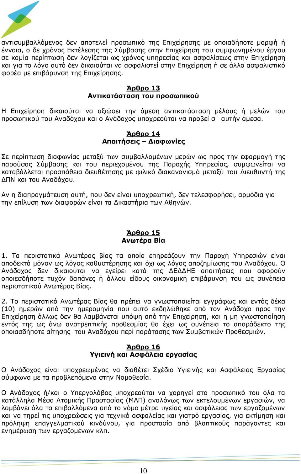 Άρθρο 13 Αντικατάσταση του προσωπικού Η Επιχείρηση δικαιούται να αξιώσει την άμεση αντικατάσταση μέλους ή μελών του προσωπικού του Αναδόχου και ο Ανάδοχος υποχρεούται να προβεί σ αυτήν άμεσα.