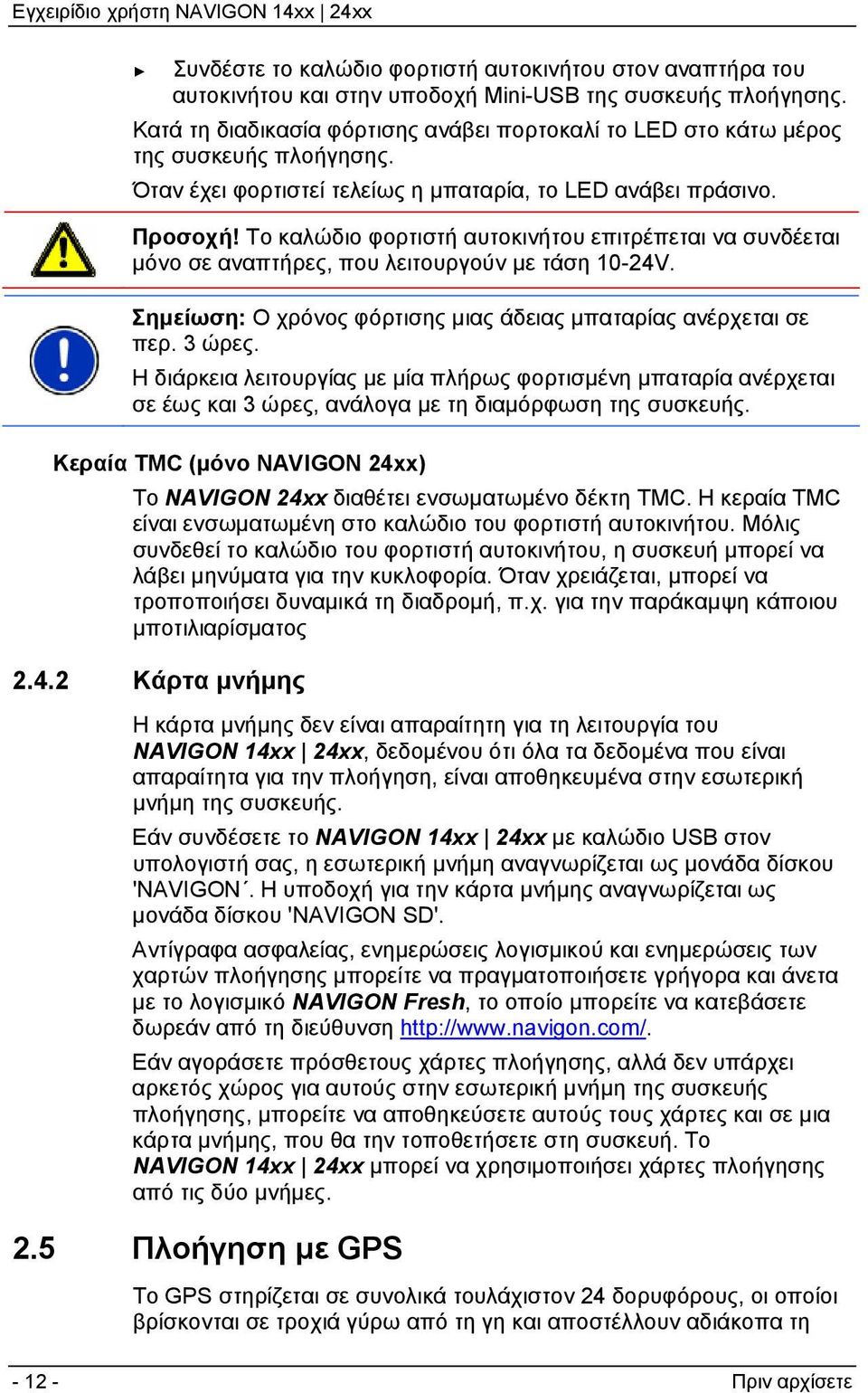 Το καλώδιο φορτιστή αυτοκινήτου επιτρέπεται να συνδέεται μόνο σε αναπτήρες, που λειτουργούν με τάση 10-24V. Σημείωση: Ο χρόνος φόρτισης μιας άδειας μπαταρίας ανέρχεται σε περ. 3 ώρες.