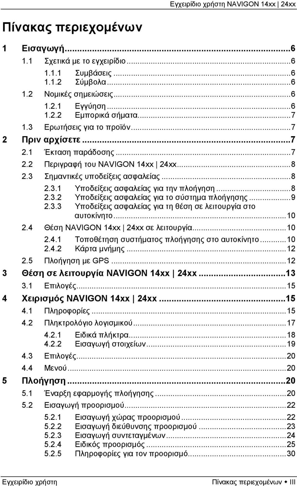 ..8 2.3.2 Υποδείξεις ασφαλείας για το σύστημα πλοήγησης...9 2.3.3 Υποδείξεις ασφαλείας για τη θέση σε λειτουργία στο αυτοκίνητο...10 2.4 Θέση NAVIGON 14xx 24xx σε λειτουργία...10 2.4.1 Τοποθέτηση συστήματος πλοήγησης στο αυτοκίνητο.