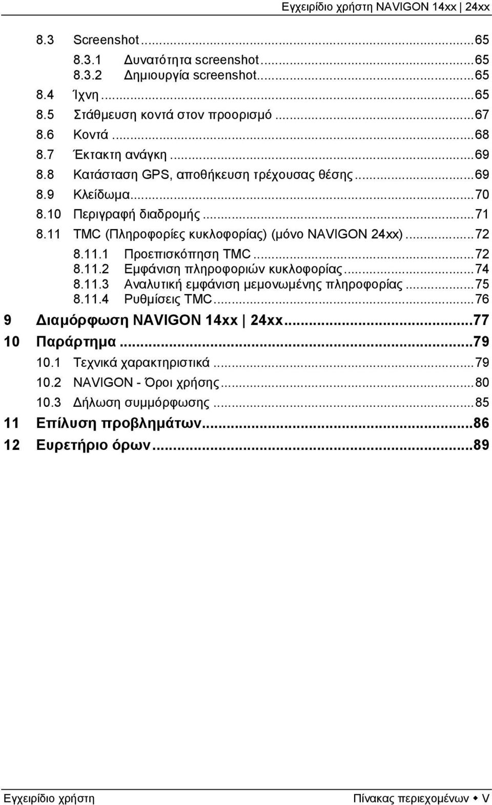 ..72 8.11.2 Εμφάνιση πληροφοριών κυκλοφορίας...74 8.11.3 Αναλυτική εμφάνιση μεμονωμένης πληροφορίας...75 8.11.4 Ρυθμίσεις TMC...76 9 Διαμόρφωση NAVIGON 14xx 24xx...77 10 Παράρτημα.